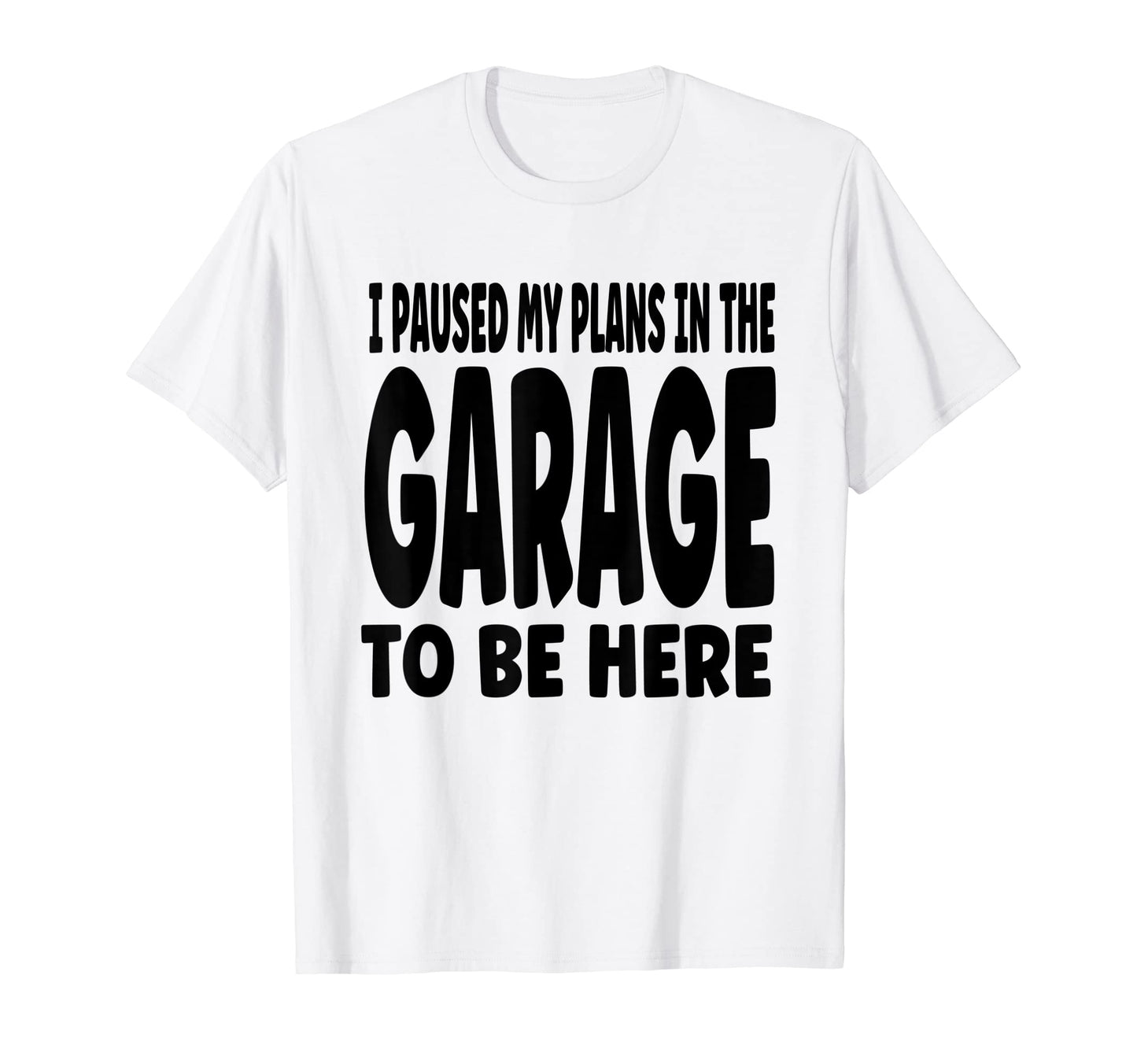Funny I Paused My Plans Garage To Be T-Shirt - Streetwear Style for Adults - T-Shirt, Sweatshirt, Hoodie