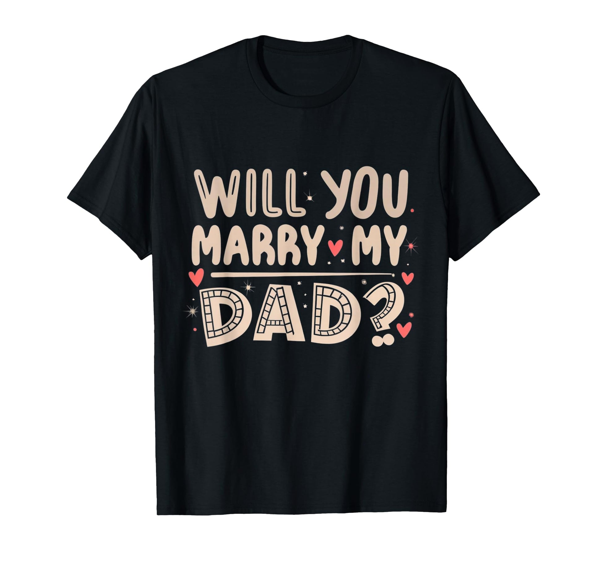 Will You Marry My Dad Heartfelt T-Shirt - Fun Novelty Design Men Women - T-Shirt, Sweatshirt, Hoodie