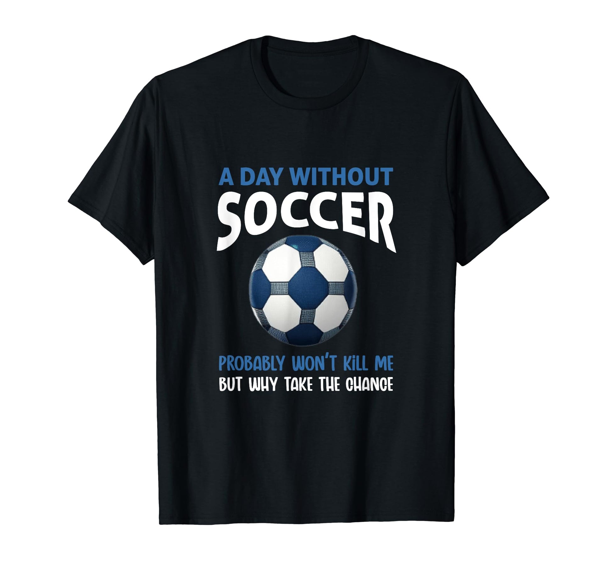 Funny Day Without Soccer Game Soccer T-Shirt - Novelty Apparel for Adults - T-Shirt, Sweatshirt, Hoodie