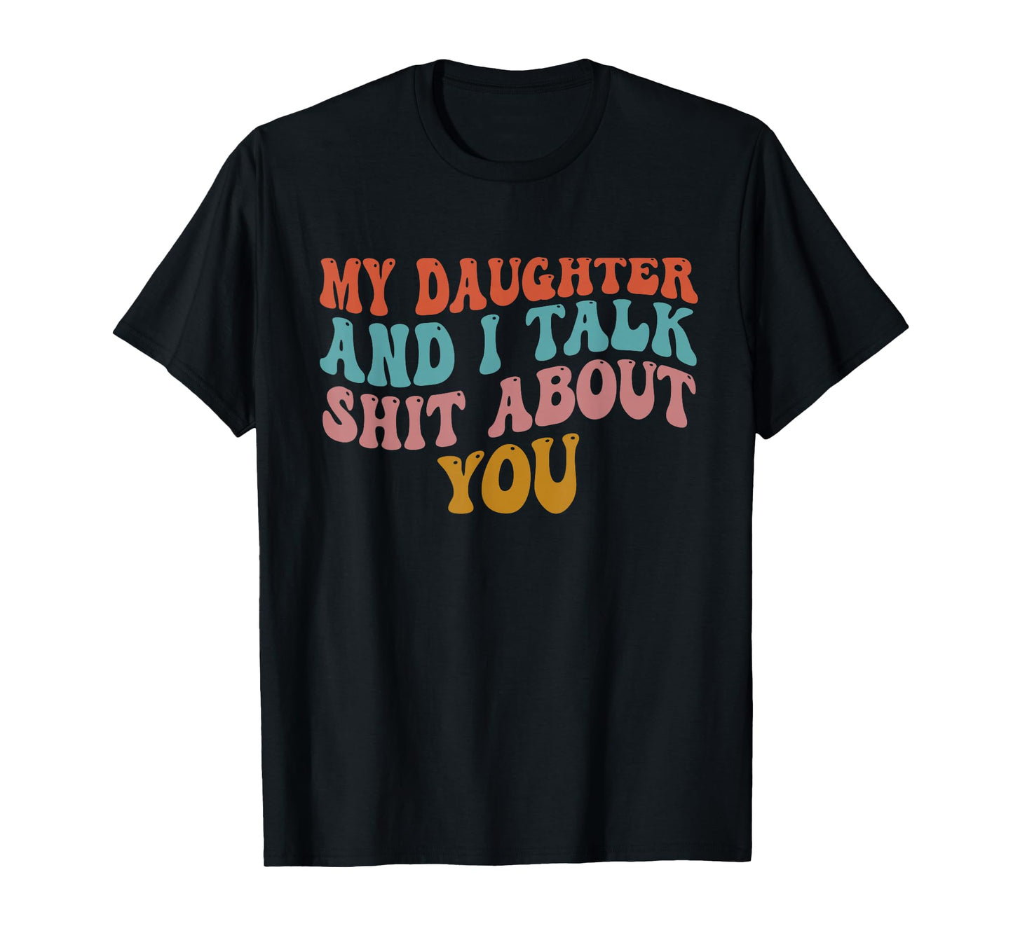 My Daughter And I Talk About You Funny T-Shirt - Novelty Apparel Unisex - T-Shirt, Sweatshirt, Hoodie