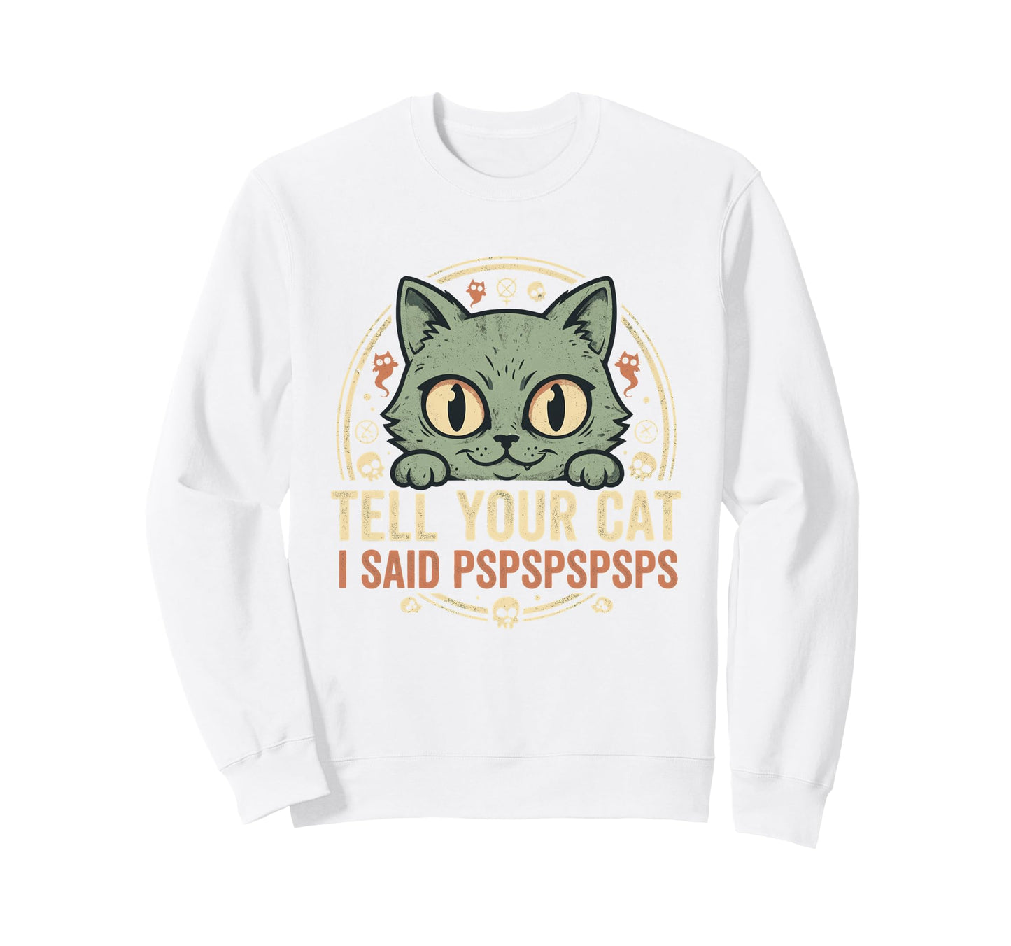 Tell Your Cat I Said Pspspspsps Sweatshirt - Custom Art Print for Adults - T-Shirt, Sweatshirt, Hoodie