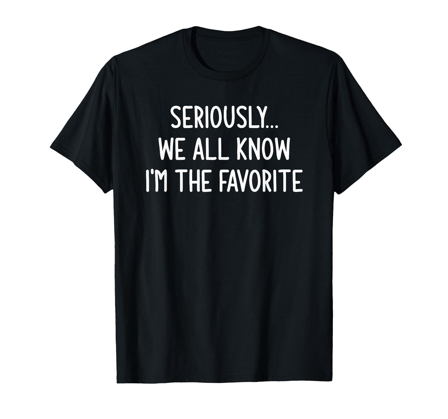 Seriously We All Know Im Favorite T-Shirt - Fun Novelty Design Unisex - T-Shirt, Sweatshirt, Hoodie