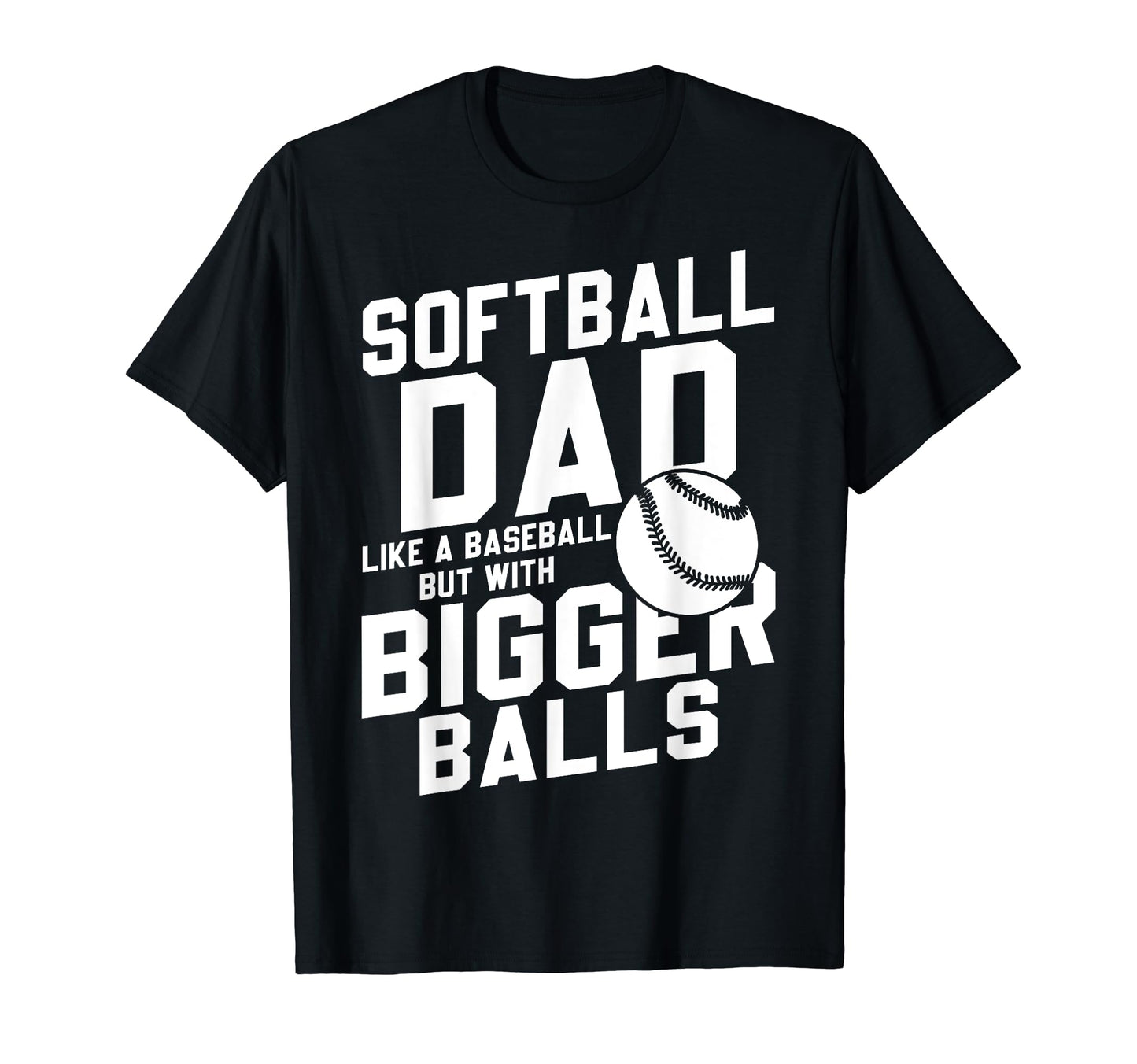 Bigger Ball Softball Dad Funny Game Daddy T-Shirt - Trendy Graphic Unisex - T-Shirt, Sweatshirt, Hoodie