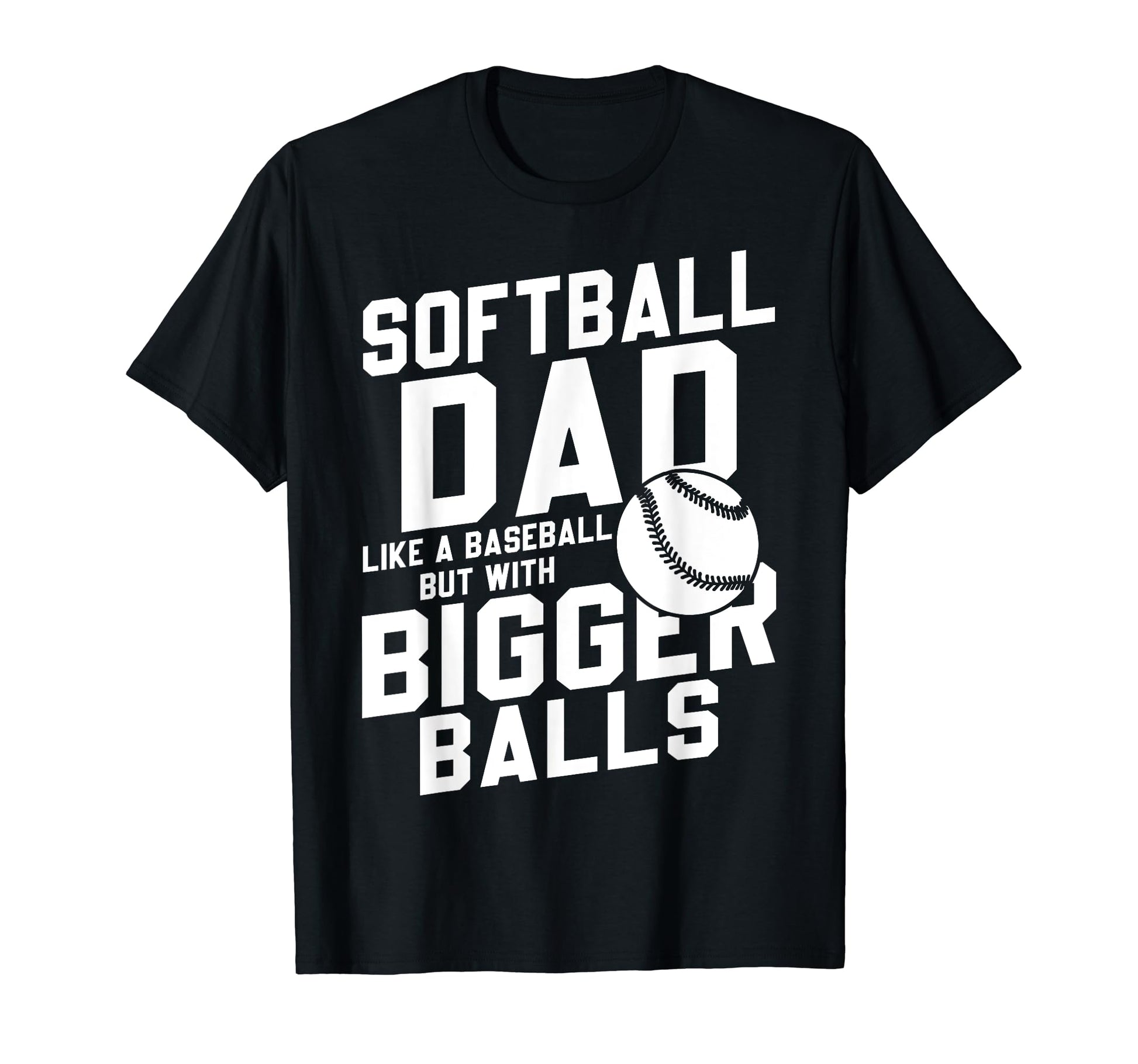 Bigger Ball Softball Dad Funny Game Daddy T-Shirt - Trendy Graphic Unisex - T-Shirt, Sweatshirt, Hoodie