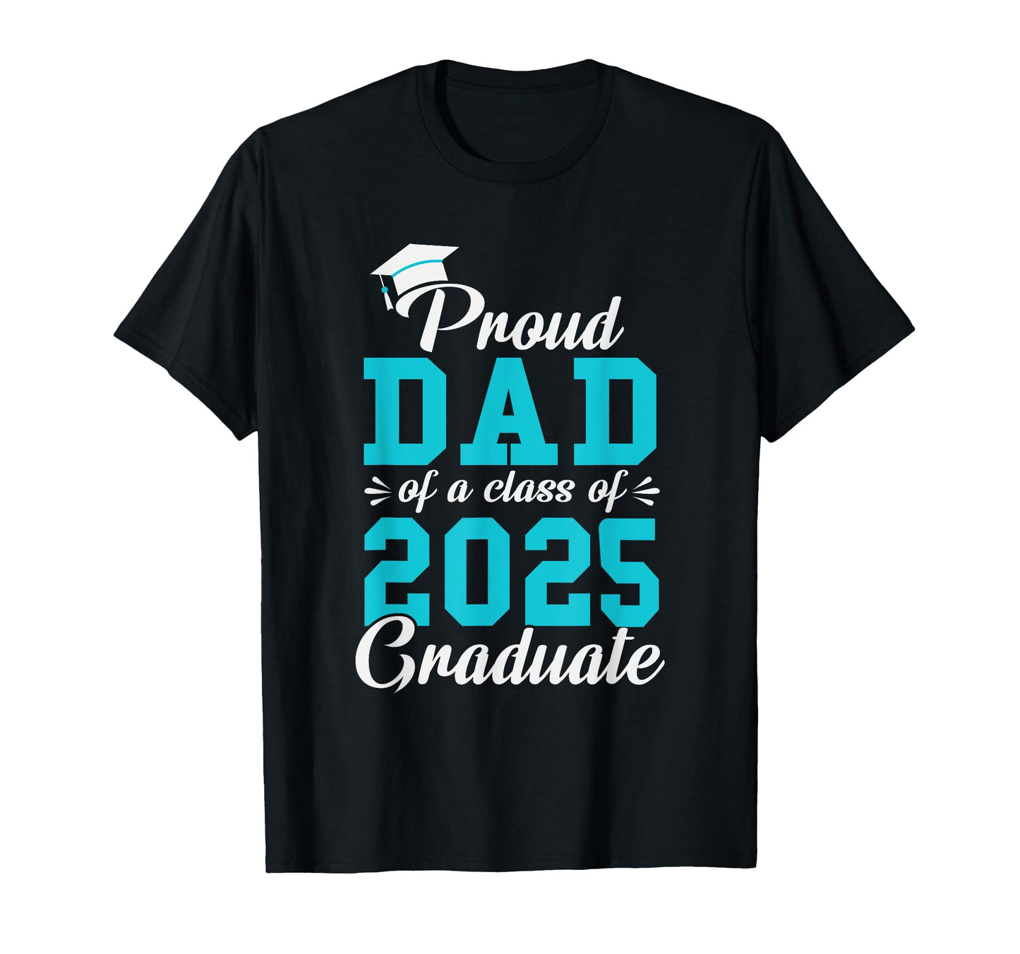Proud Dad Class 2025 Graduate T-Shirt - Casual Everyday Wear Men Women - T-Shirt, Sweatshirt, Hoodie
