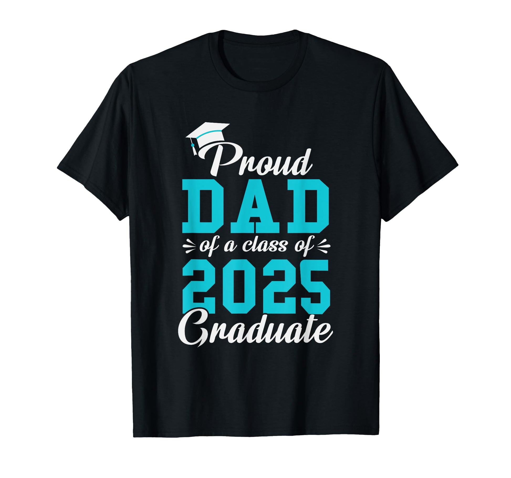 Proud Dad Class 2025 Graduate T-Shirt - Casual Everyday Wear Men Women - T-Shirt, Sweatshirt, Hoodie