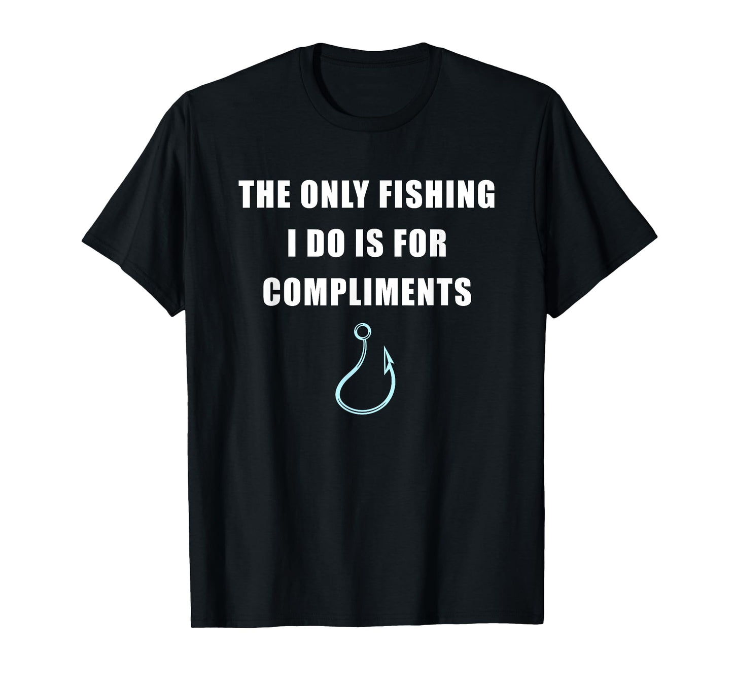 Only Fishing I Do Is Compliments Sarcastic T-Shirt - Graphic Print Unisex - T-Shirt, Sweatshirt, Hoodie