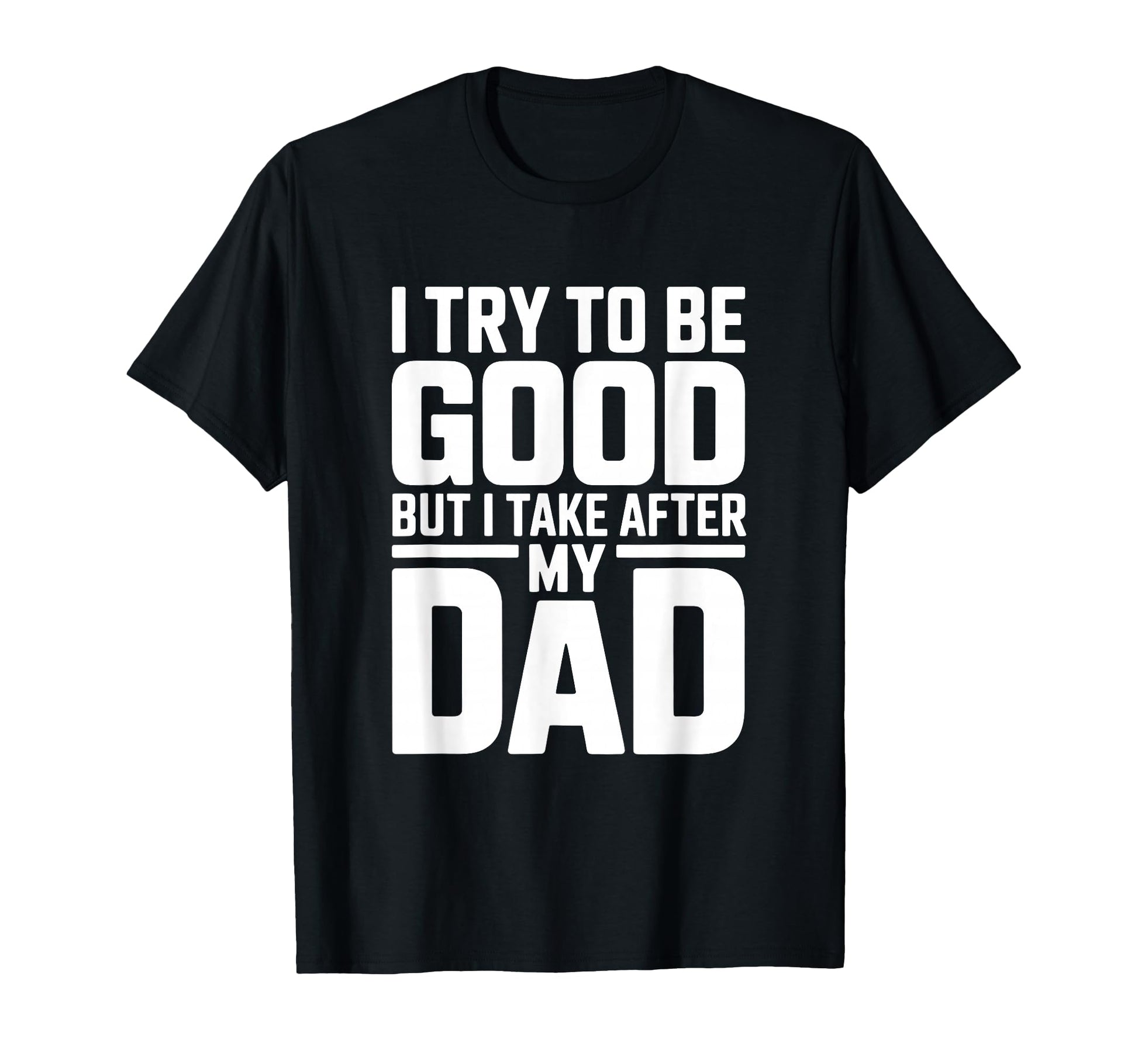 I Try To Be Good But I Take After My T-Shirt - Novelty Apparel Men Women - T-Shirt, Sweatshirt, Hoodie