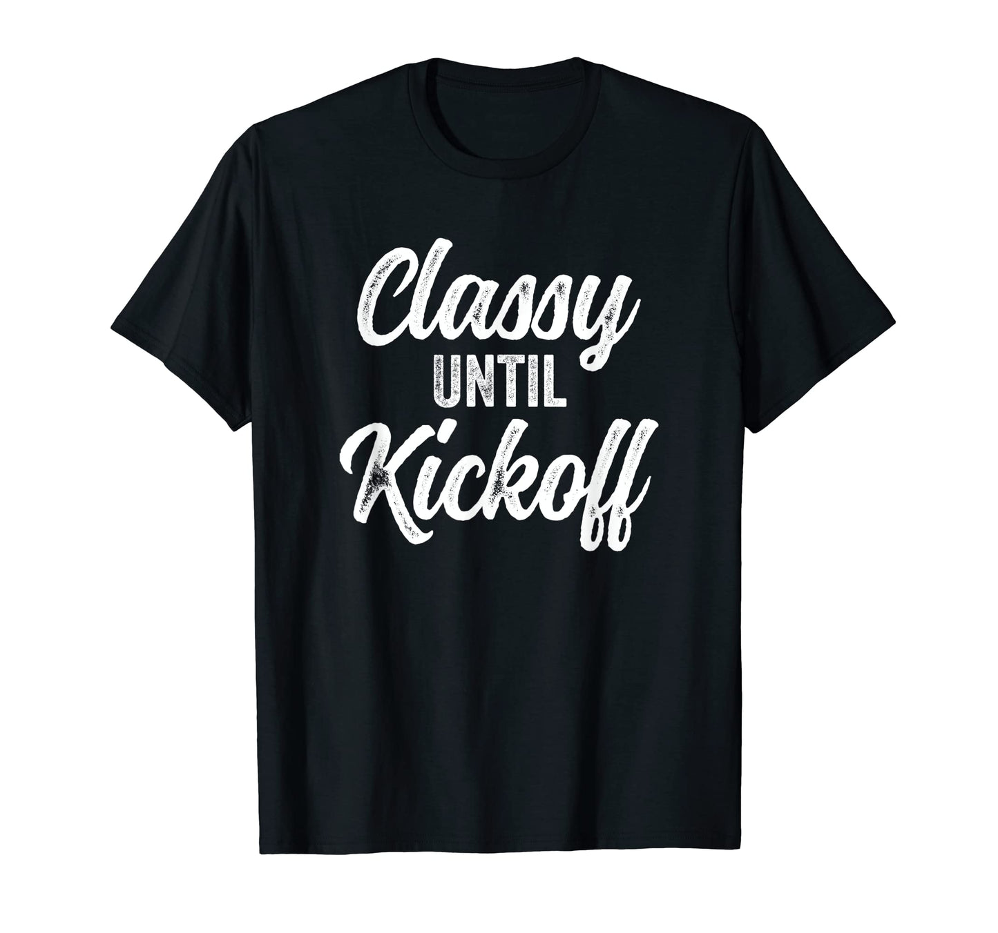 Classy Until Kickoff Funny T-Shirt - Casual Everyday Wear Men Women - T-Shirt, Sweatshirt, Hoodie