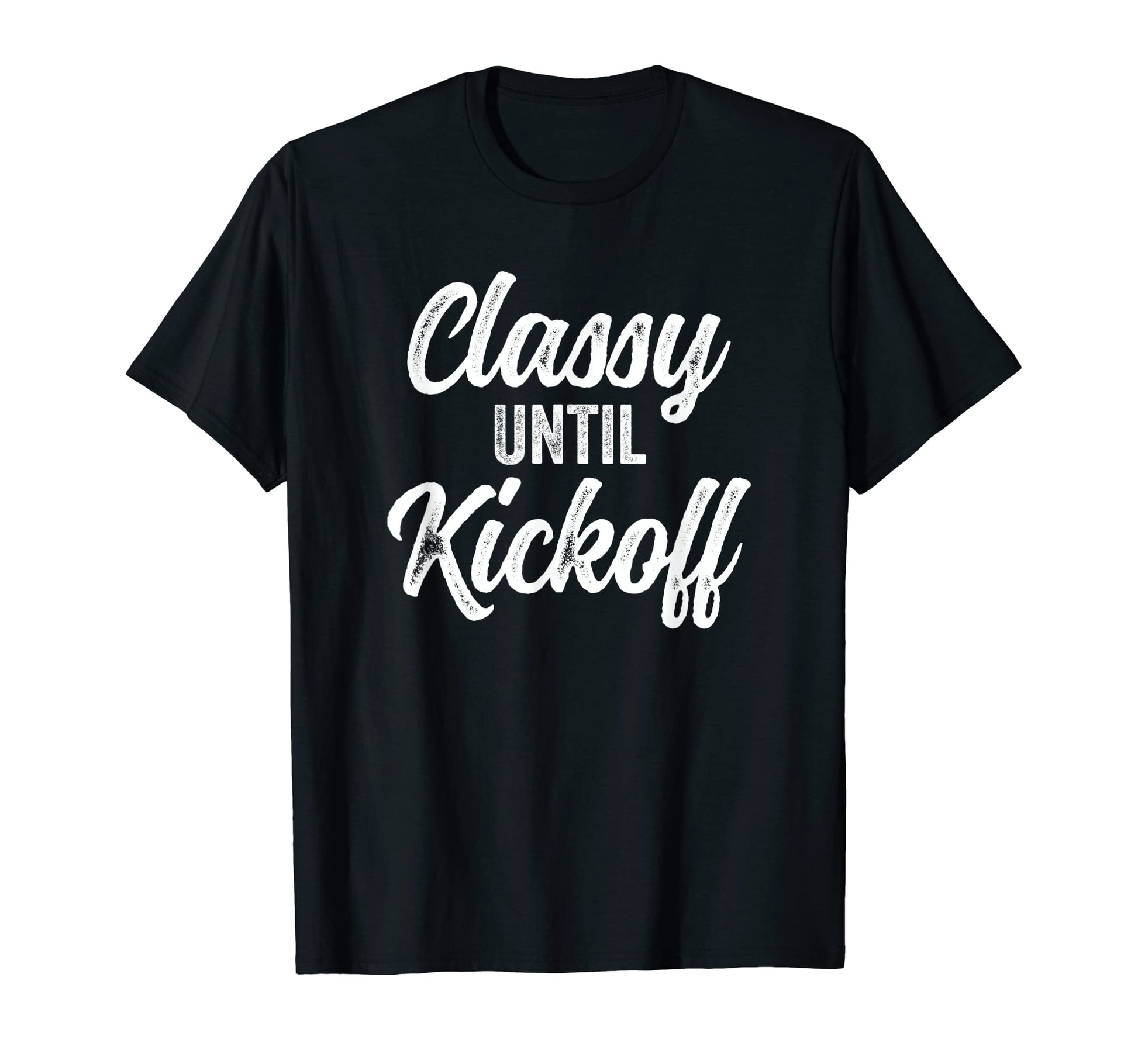 Classy Until Kickoff Funny T-Shirt - Casual Everyday Wear Men Women - T-Shirt, Sweatshirt, Hoodie