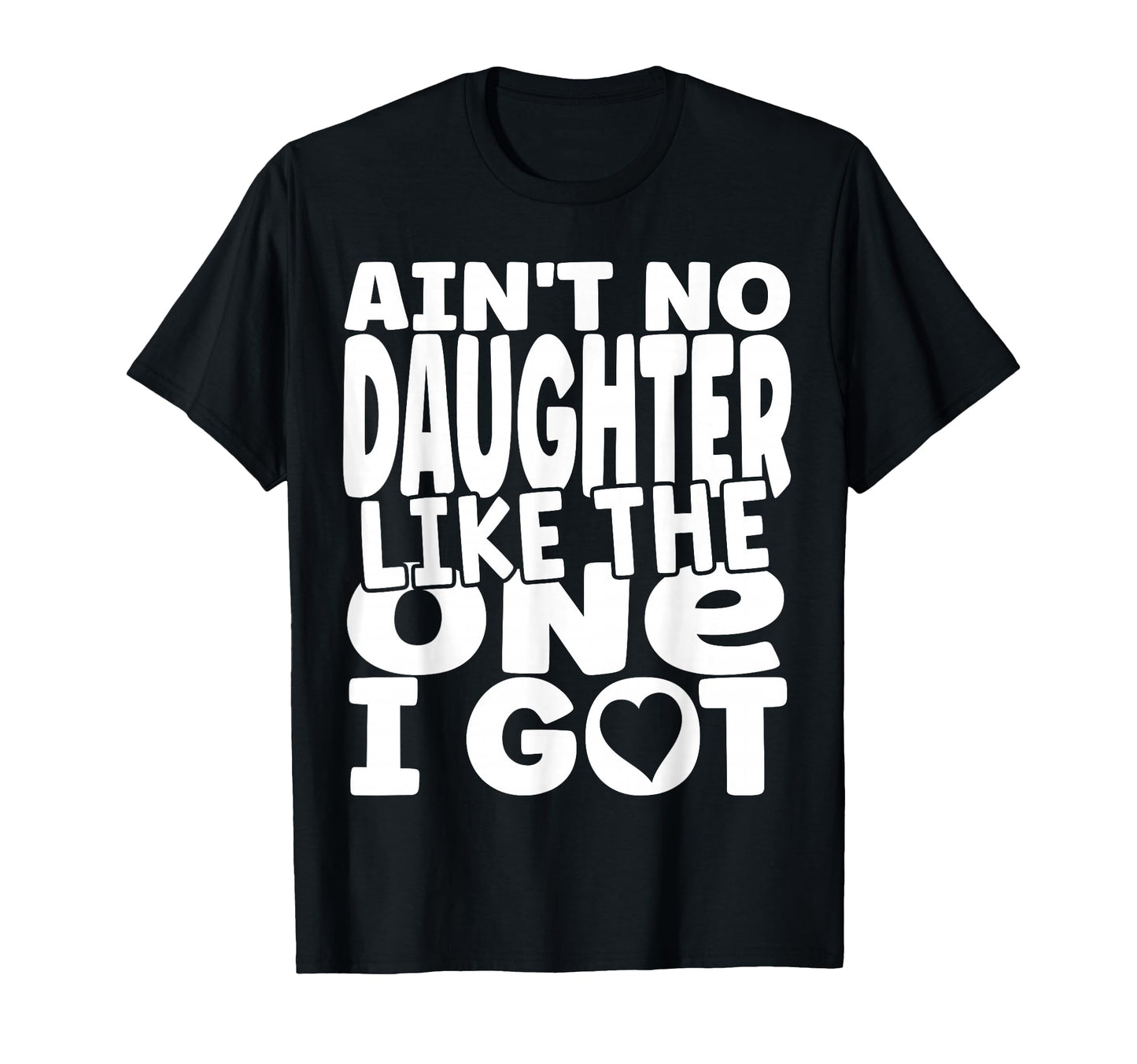 Aint No Daughter Like One I Got Funny T-Shirt - Novelty Apparel for Adults - T-Shirt, Sweatshirt, Hoodie
