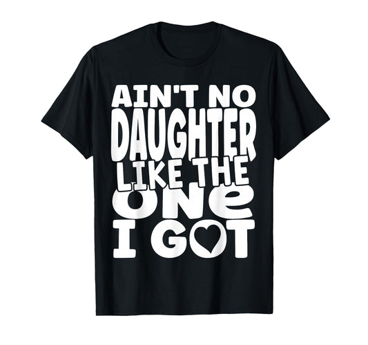 Aint No Daughter Like One I Got Funny T-Shirt - Novelty Apparel for Adults - T-Shirt, Sweatshirt, Hoodie