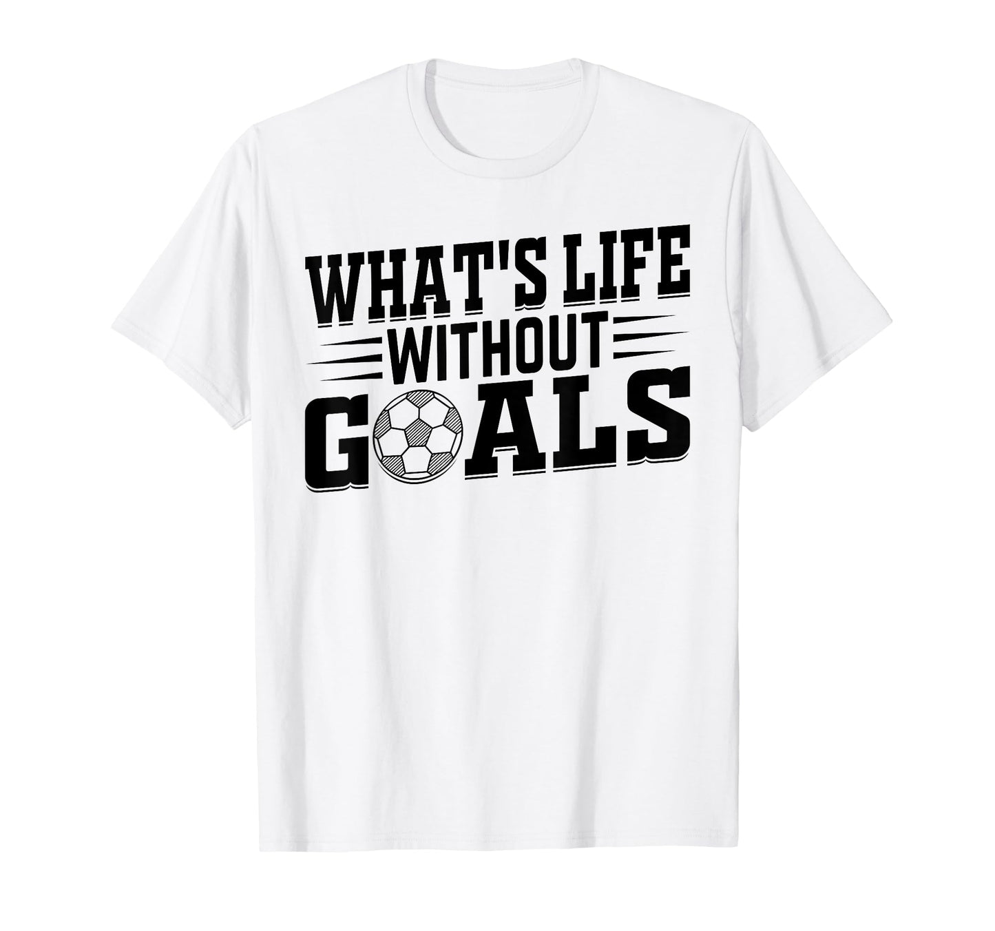 Whats Life Without Goals Soccer Player T-Shirt - Minimalist Print Men Women - T-Shirt, Sweatshirt, Hoodie