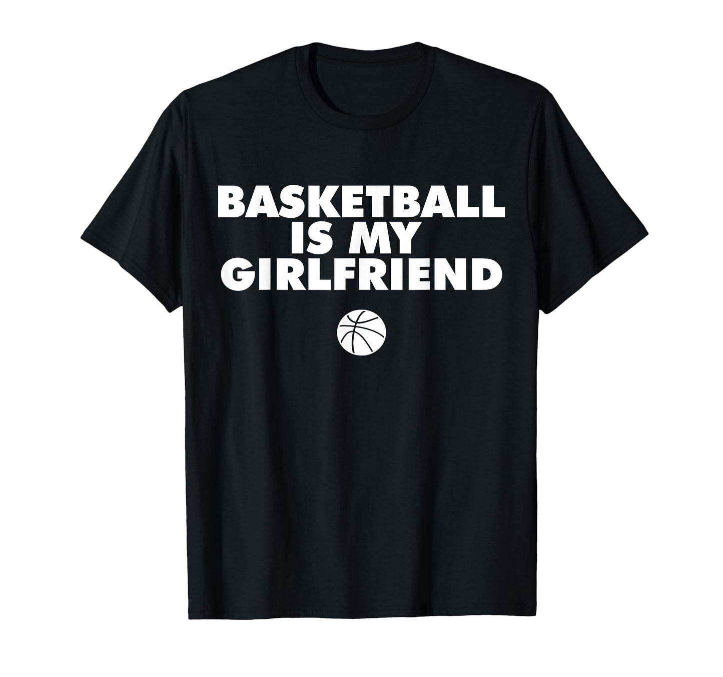 Basketball Is My Girlfriend Basketball T-Shirt - Novelty Apparel Men Women - T-Shirt, Sweatshirt, Hoodie