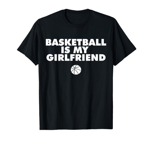 Basketball Is My Girlfriend Basketball T-Shirt - Novelty Apparel Men Women - T-Shirt, Sweatshirt, Hoodie