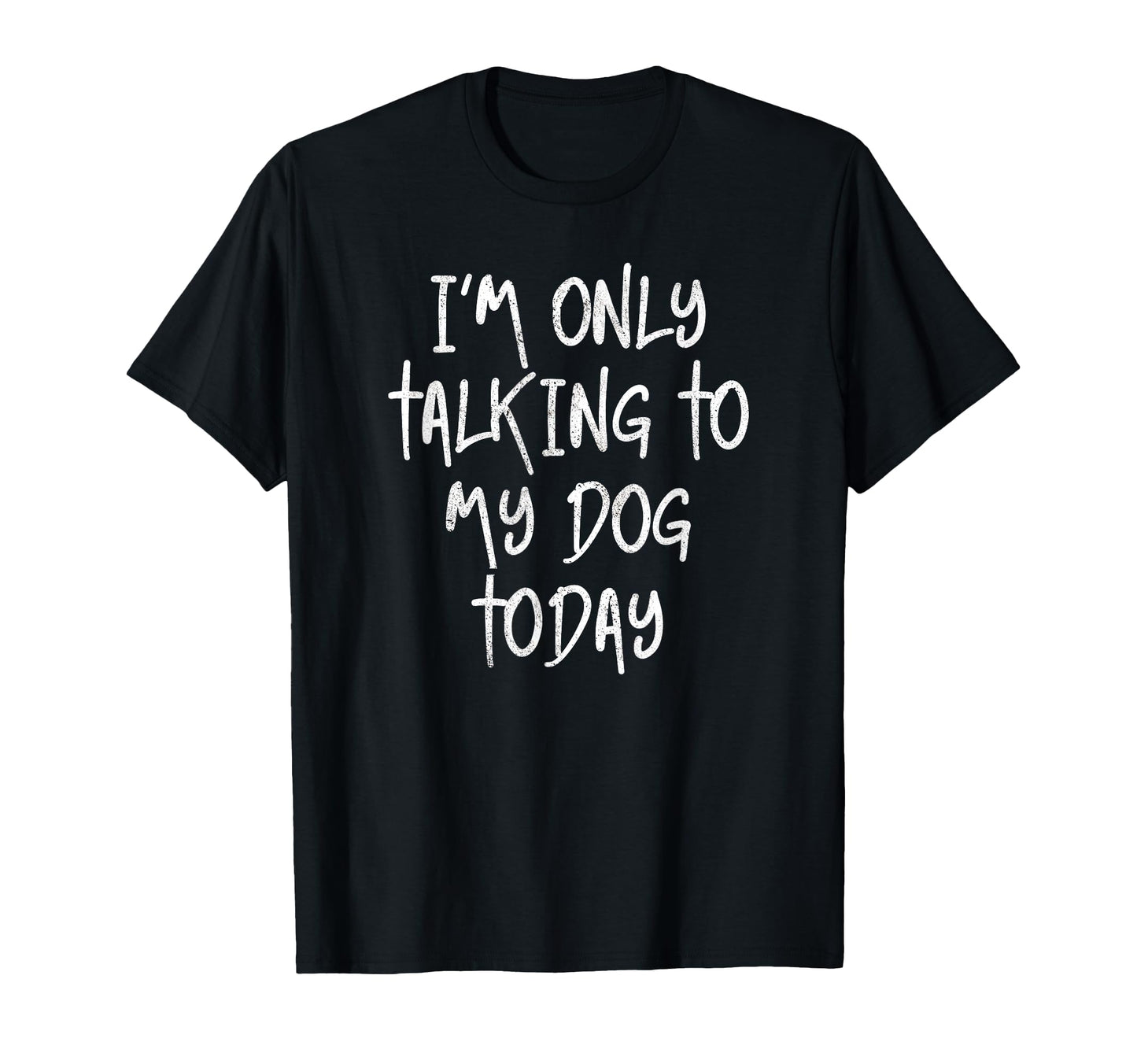 Im Only Talking To My Dog Today Dog T-Shirt - Fun Novelty Design Unisex - T-Shirt, Sweatshirt, Hoodie