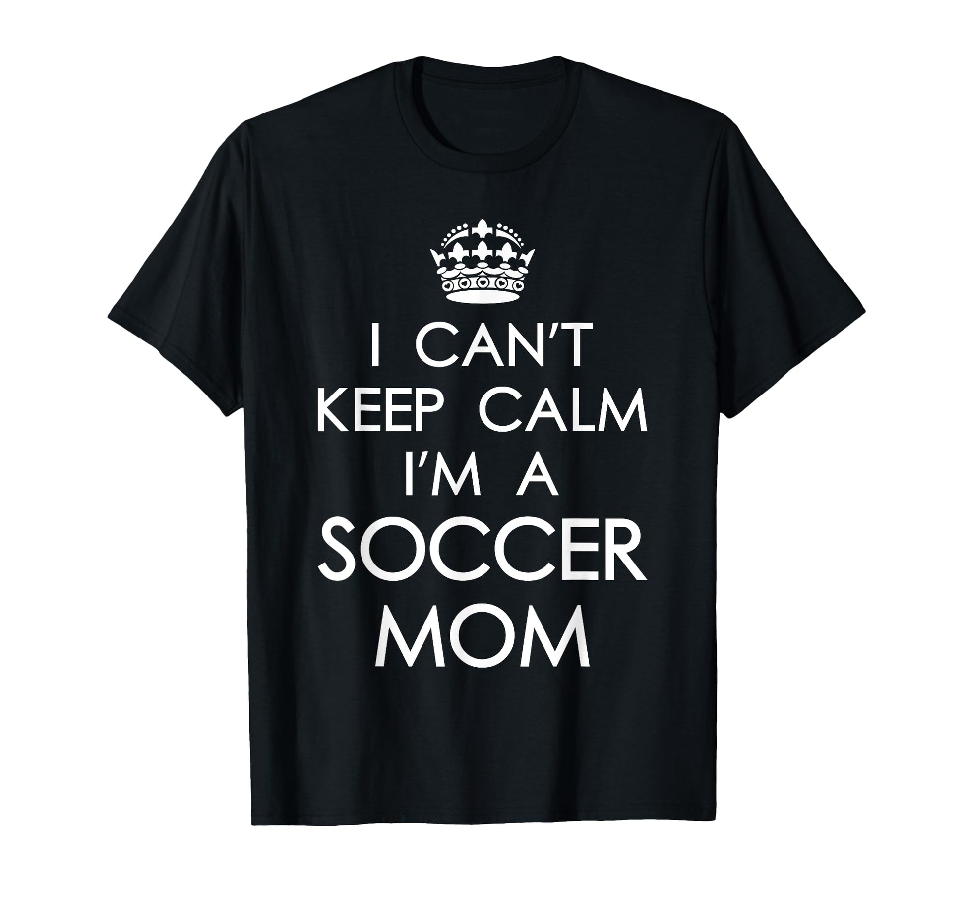 I Cant Keep Calm Im Soccer Mom Funny T-Shirt - Casual Everyday Wear Unisex - T-Shirt, Sweatshirt, Hoodie