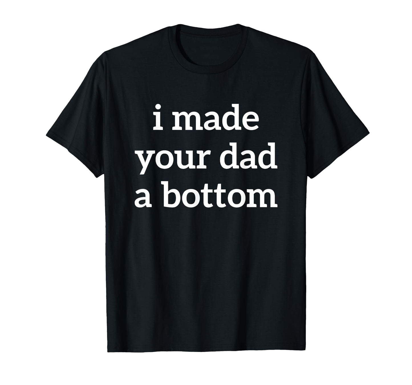 Toomerch I Made Your Dad Bottom Store T-Shirt - Trendy Graphic Men Women - T-Shirt, Sweatshirt, Hoodie