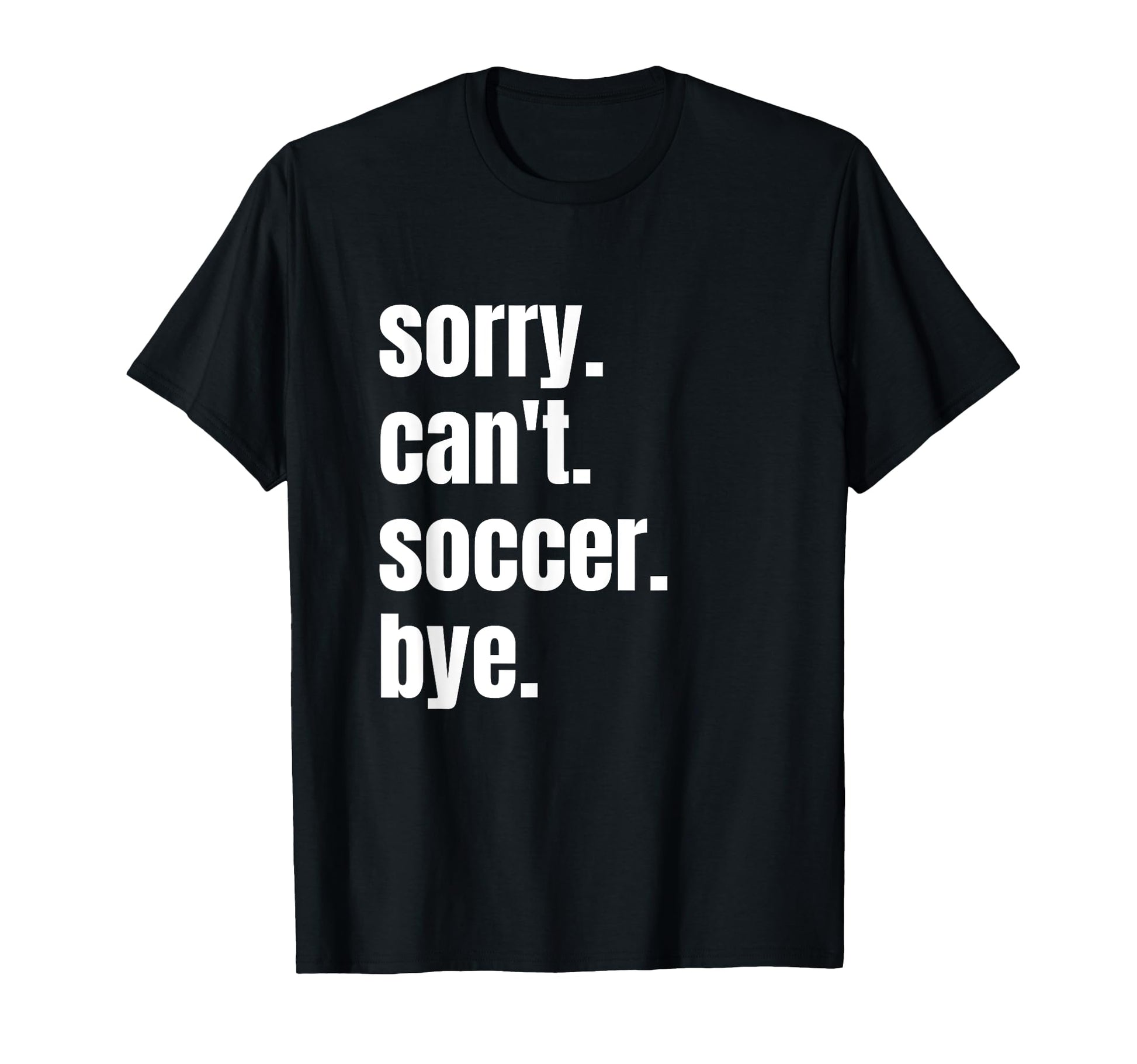 Sorry Cant Soccer Bye Funny T-Shirt - Casual Everyday Wear for Adults - T-Shirt, Sweatshirt, Hoodie