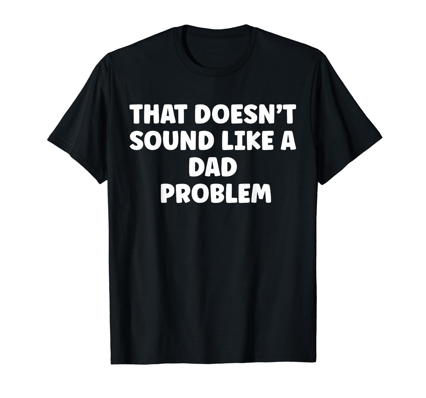 That Doesnt Sound Like Dad T-Shirt - Casual Everyday Wear for Adults - T-Shirt, Sweatshirt, Hoodie