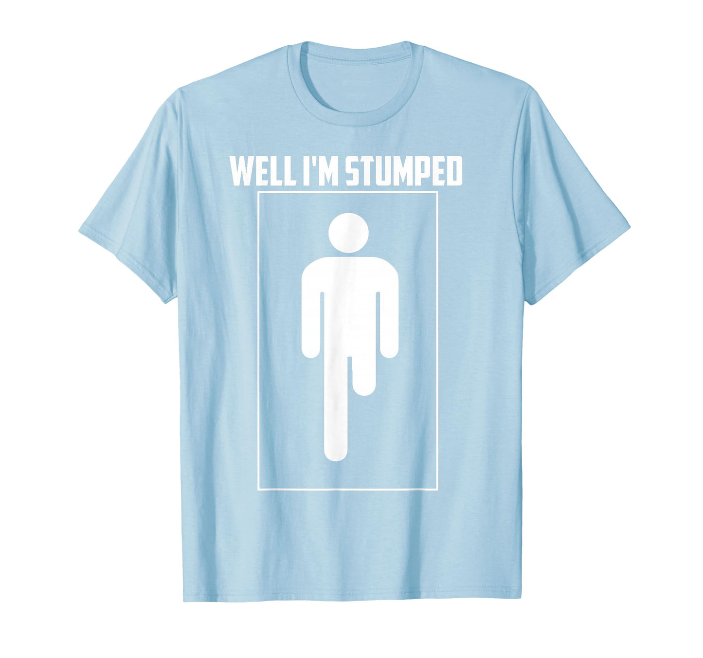 Well Im Stumped Leg Amputation Funny T-Shirt - Novelty Apparel Men Women - T-Shirt, Sweatshirt, Hoodie
