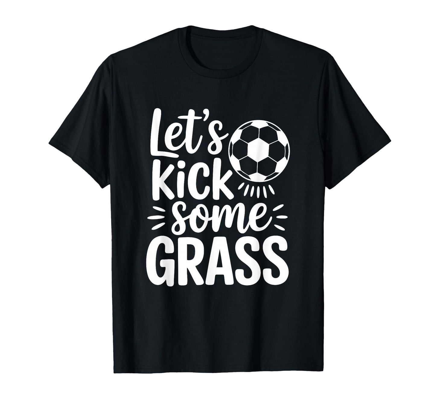 Lets Kick Some Grass Funny Soccer T-Shirt - Casual Everyday Wear Unisex - T-Shirt, Sweatshirt, Hoodie