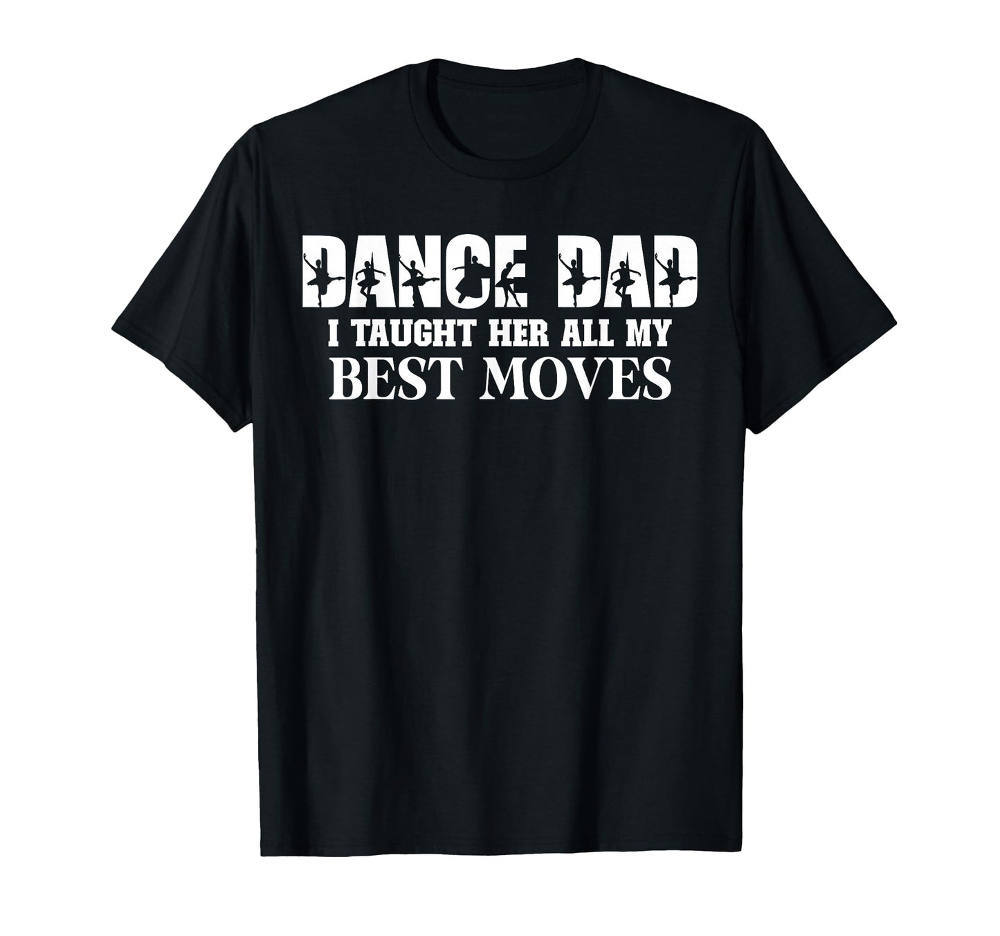 Dance Dad I Taught Her All My T-Shirt - Casual Everyday Wear for Adults - T-Shirt, Sweatshirt, Hoodie