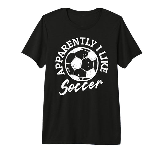 Apparently I Like Soccer Funny T-Shirt - Fun Novelty Design Men Women - T-Shirt, Sweatshirt, Hoodie