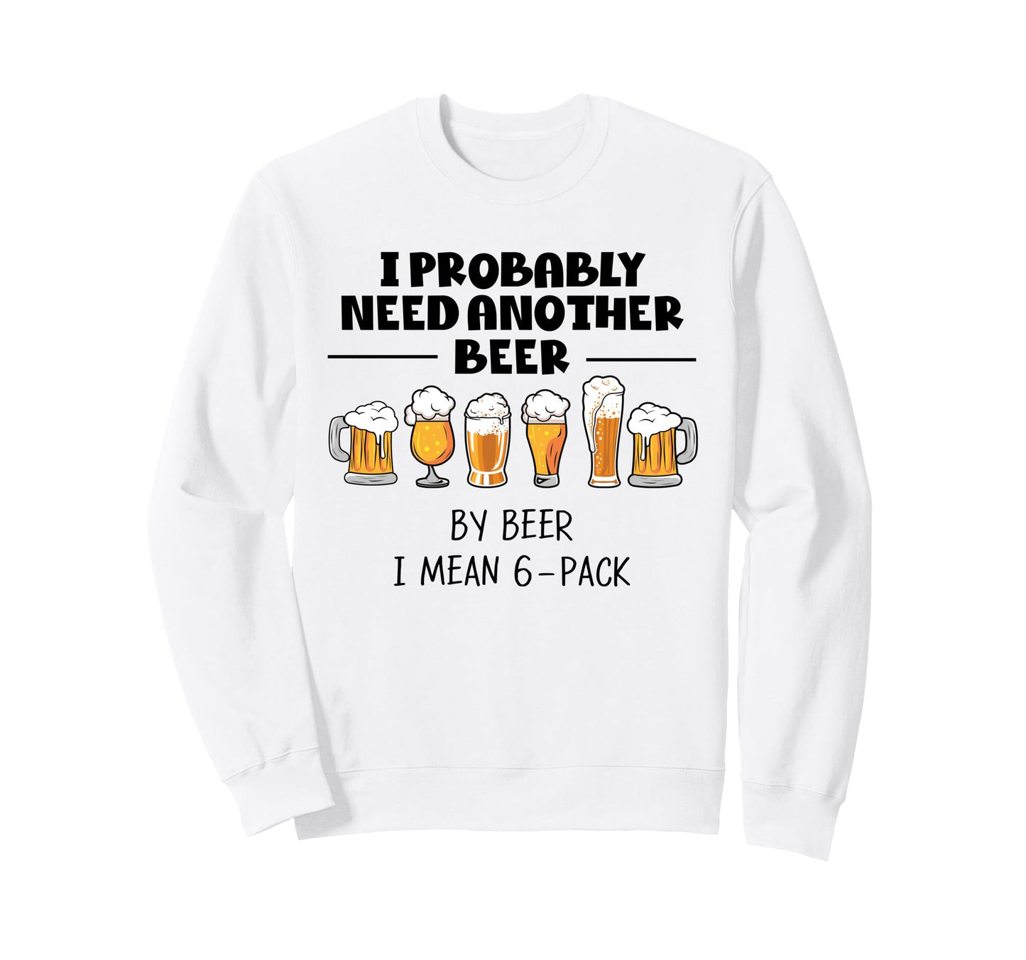 I Probably Need Another Beer Funny Sweatshirt - Streetwear Style Men Women - T-Shirt, Sweatshirt, Hoodie