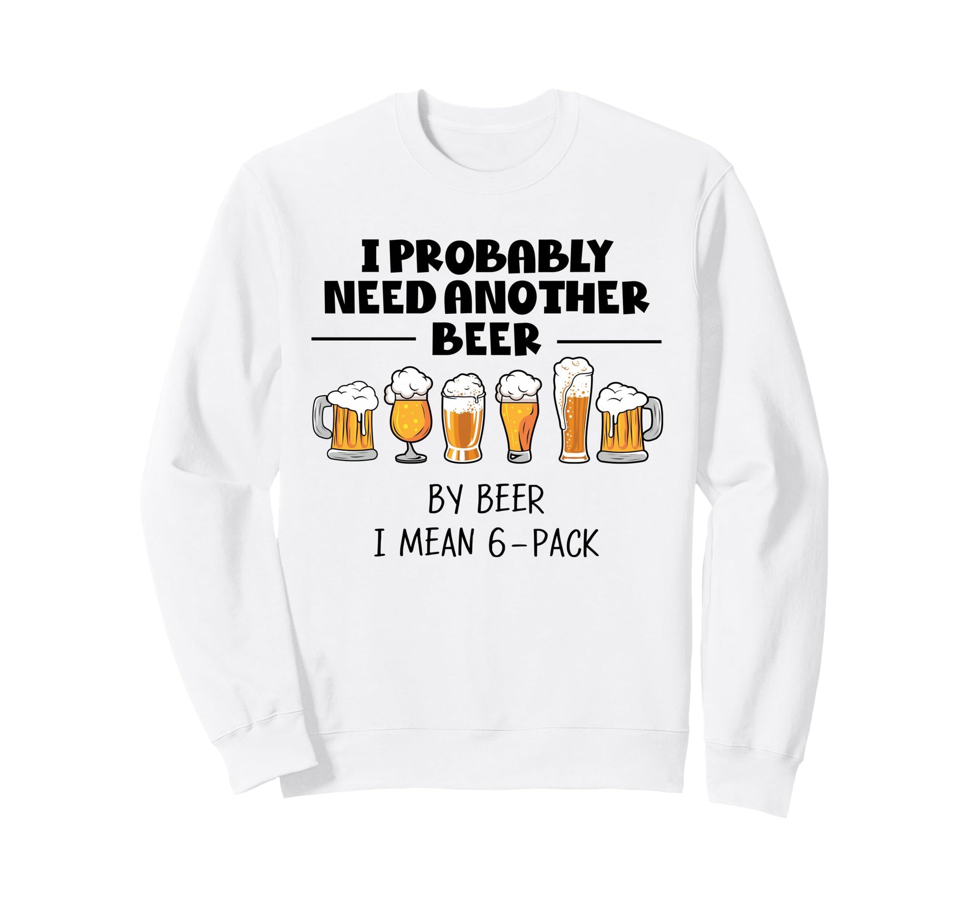 I Probably Need Another Beer Funny Sweatshirt - Streetwear Style Men Women - T-Shirt, Sweatshirt, Hoodie