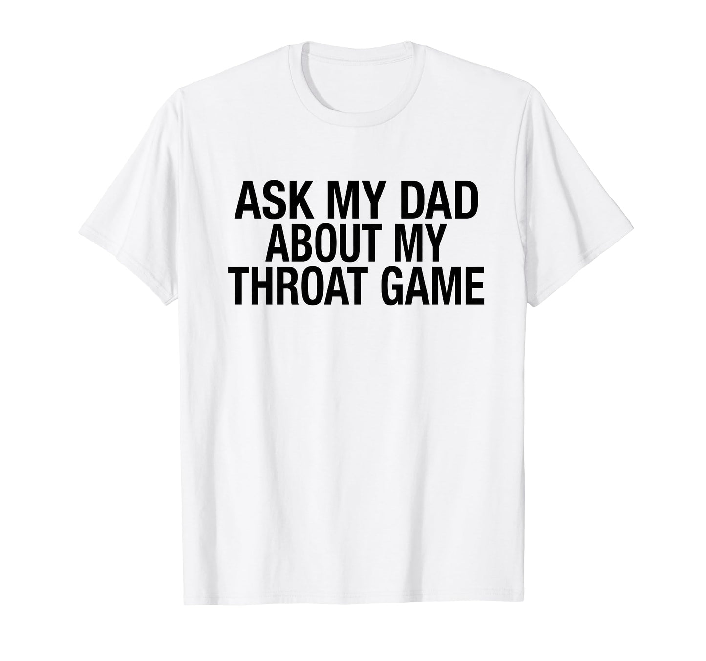 Funny Ask My Dad About My Throat Game T-Shirt - Aesthetic Graphic Men Women - T-Shirt, Sweatshirt, Hoodie