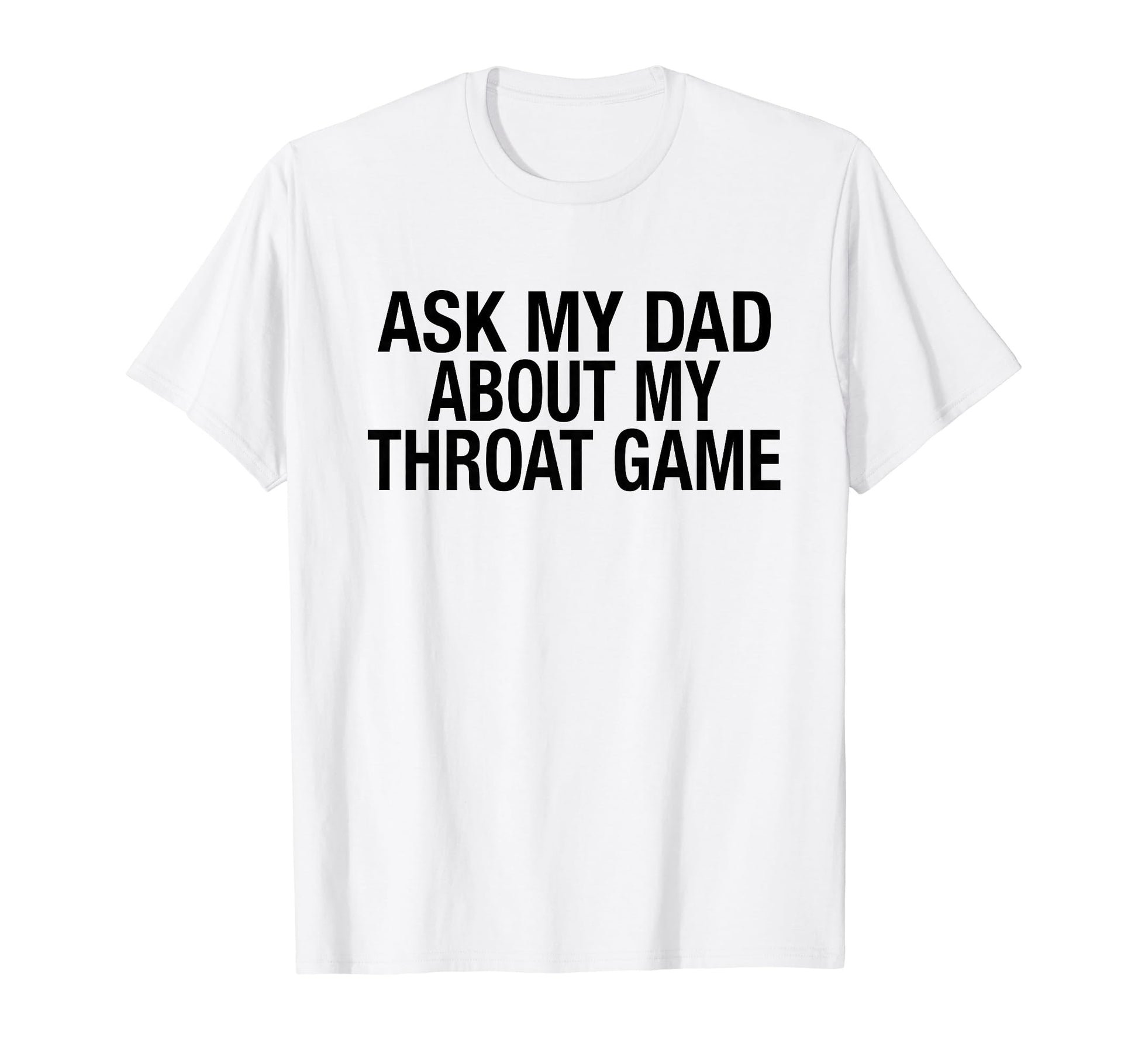 Funny Ask My Dad About My Throat Game T-Shirt - Aesthetic Graphic Men Women - T-Shirt, Sweatshirt, Hoodie