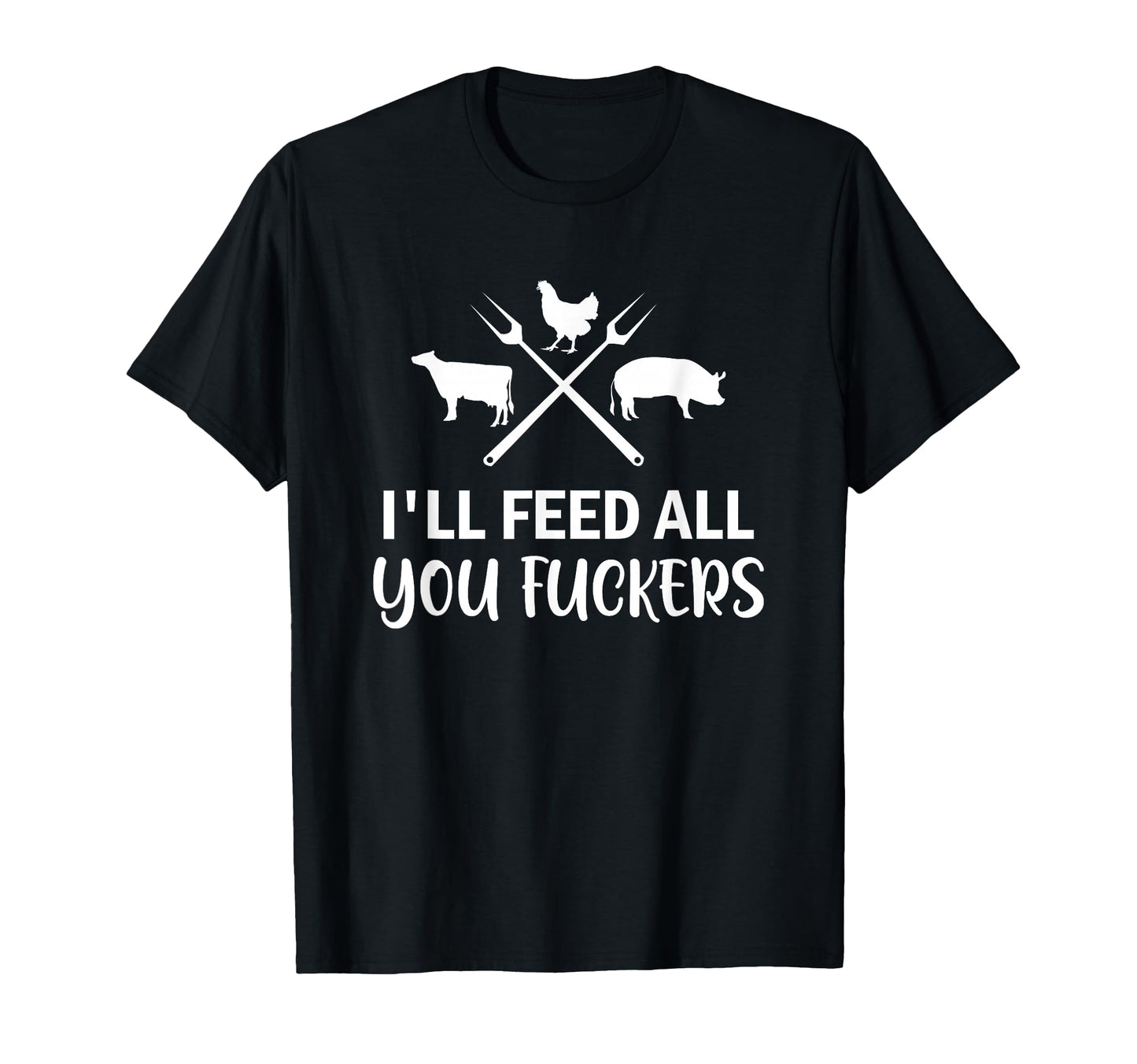 Ill Feed All You Fuckers Funny T-Shirt - Streetwear Style for Adults - T-Shirt, Sweatshirt, Hoodie