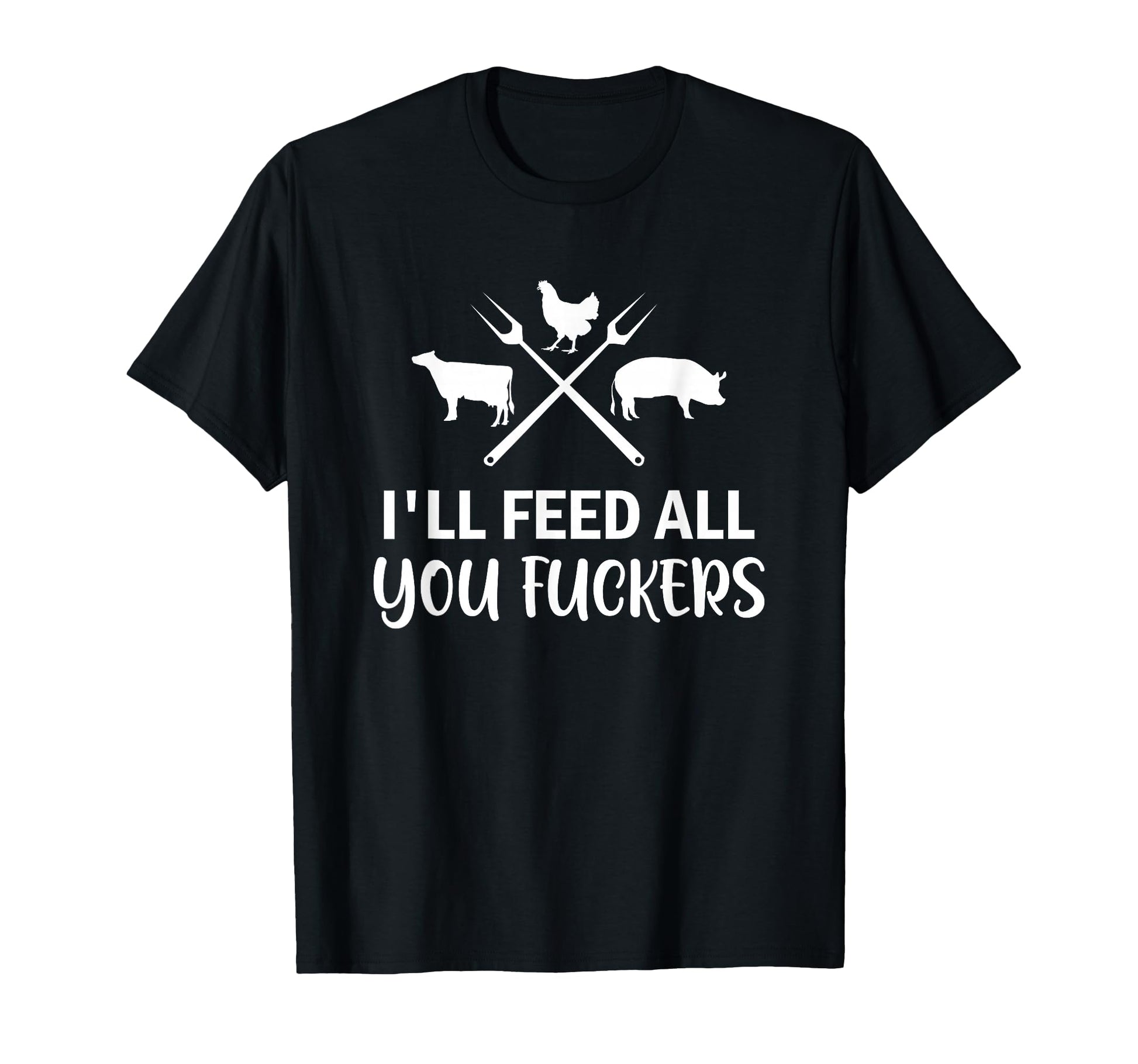 Ill Feed All You Fuckers Funny T-Shirt - Streetwear Style for Adults - T-Shirt, Sweatshirt, Hoodie