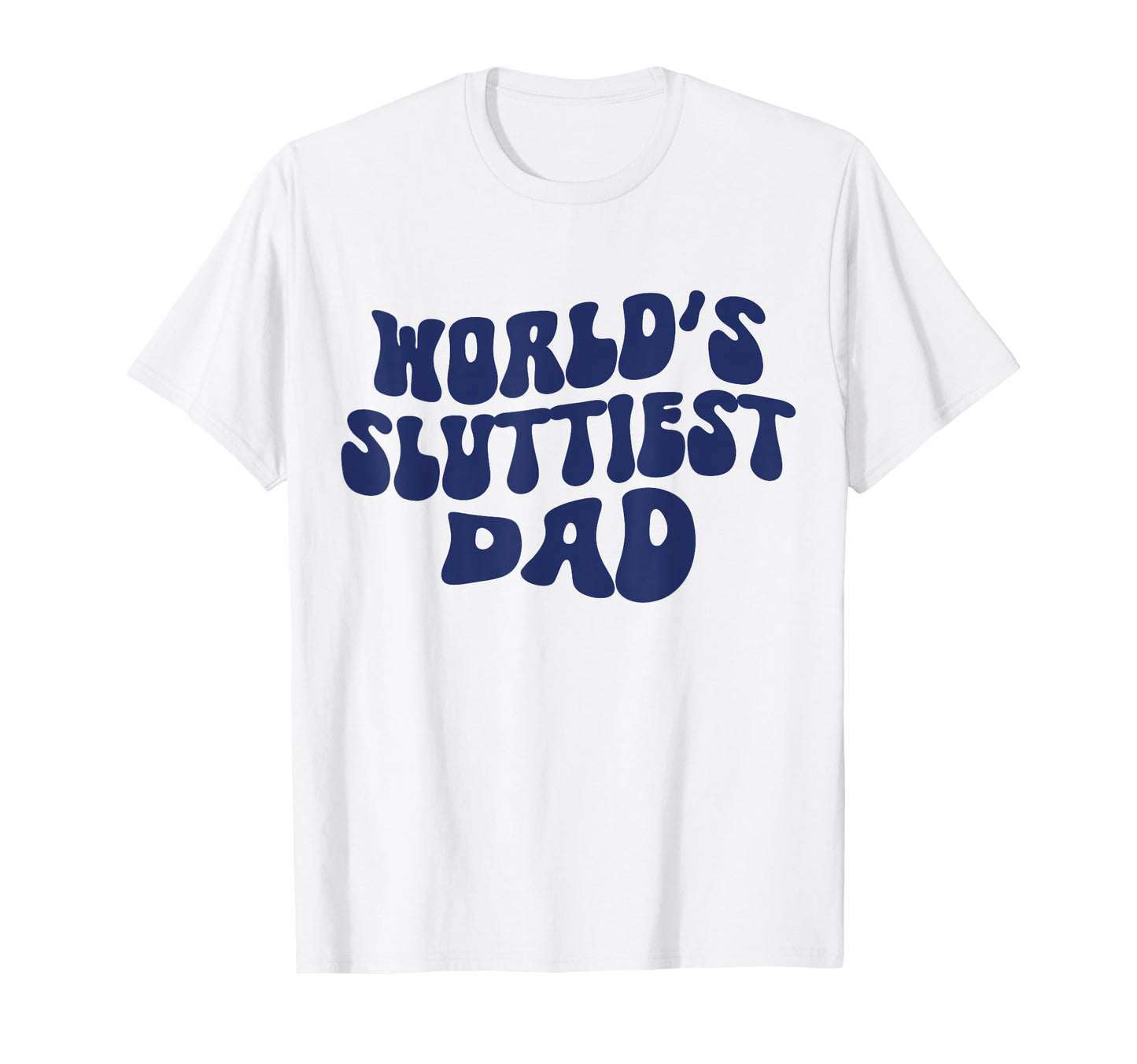 Worlds Sluttiest Dad Funny Dad T-Shirt - Casual Everyday Wear for Adults - T-Shirt, Sweatshirt, Hoodie