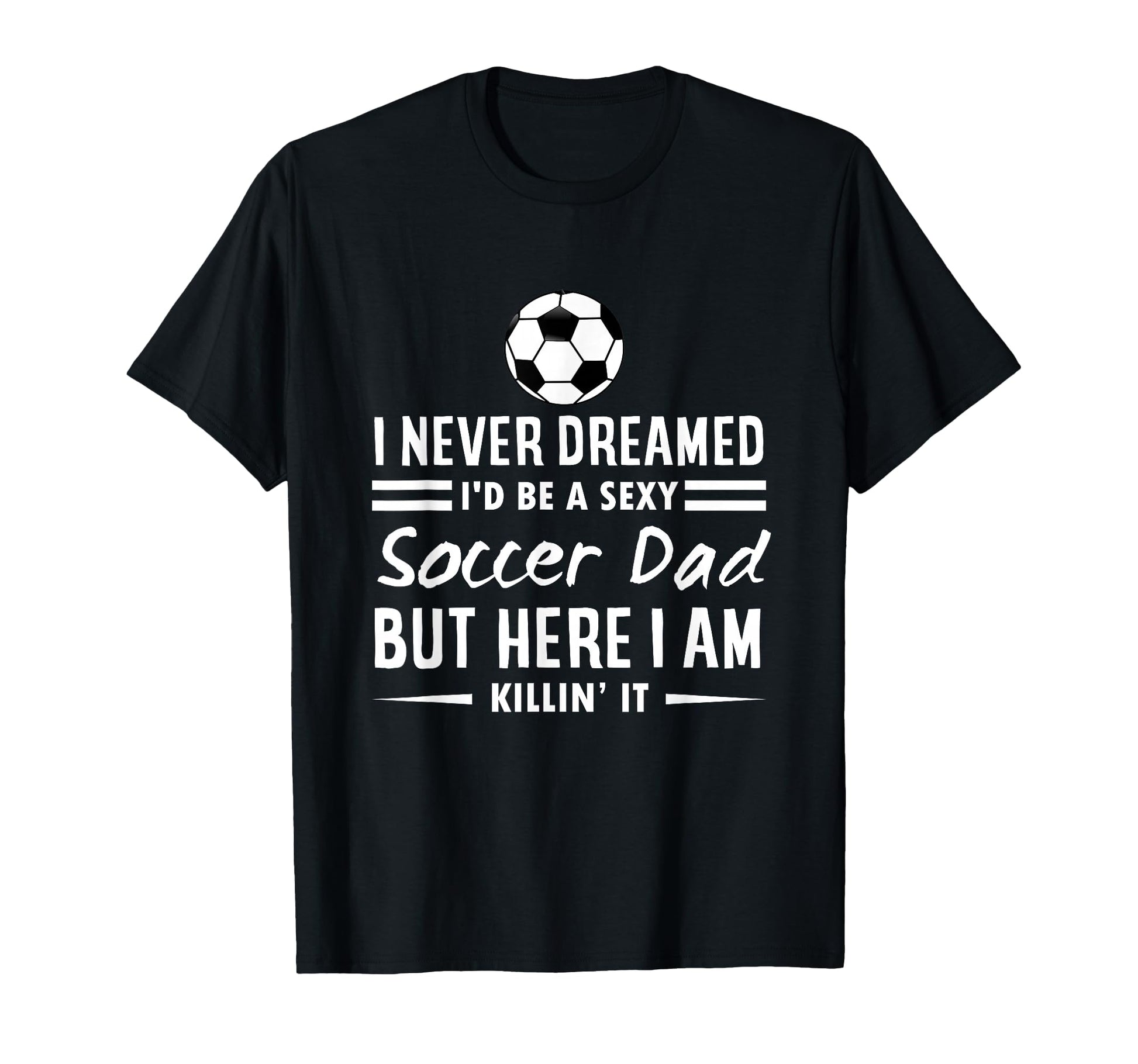 I Never Dreamed Id Be Sexy Soccer Dad T-Shirt - Graphic Print for Adults - T-Shirt, Sweatshirt, Hoodie