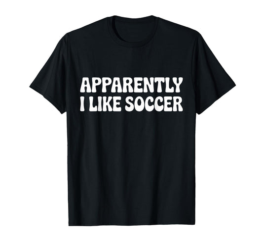 Apparently I Like Soccer Funny Sports T-Shirt - Custom Art Print Men Women - T-Shirt, Sweatshirt, Hoodie