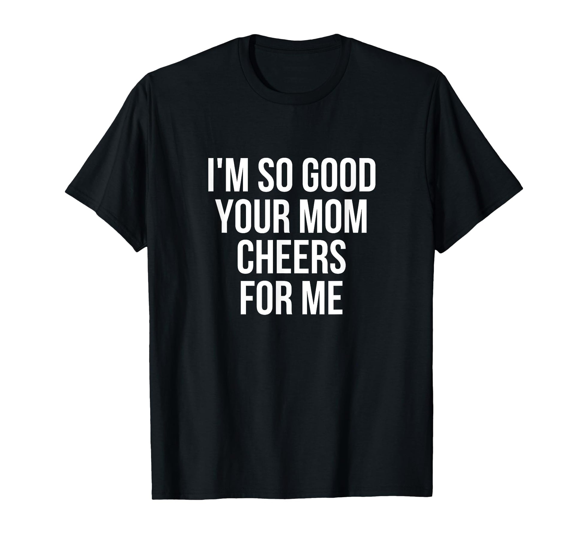 Im So Good Your Mom Cheers Me Soccer T-Shirt - Custom Art Print Men Women - T-Shirt, Sweatshirt, Hoodie