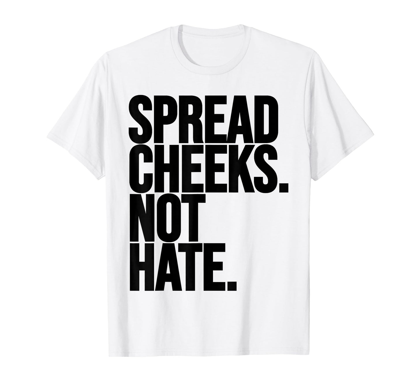 Spread Cheeks Not Hate Funny Gym T-Shirt - Trendy Graphic Men Women - T-Shirt, Sweatshirt, Hoodie
