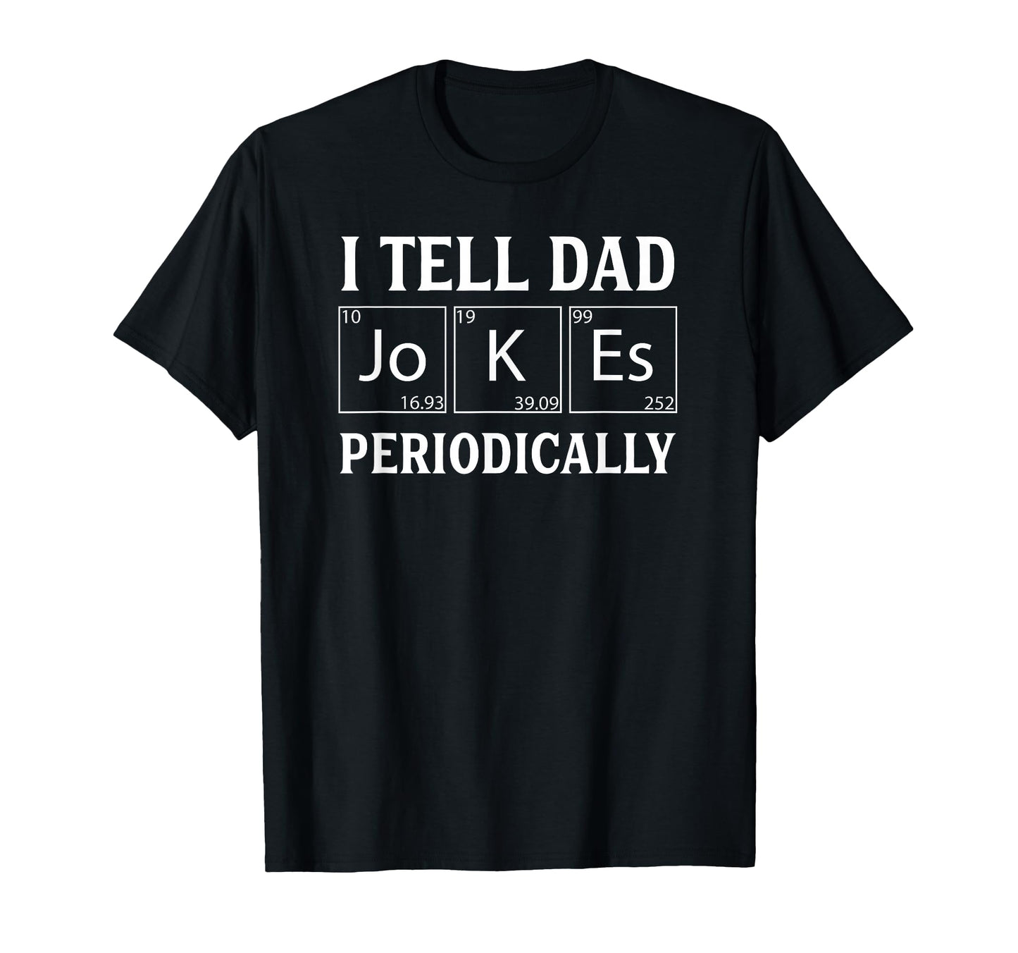 Funny Periodic Table Dad Joke I Tell Dad T-Shirt - Novelty Apparel Unisex - T-Shirt, Sweatshirt, Hoodie