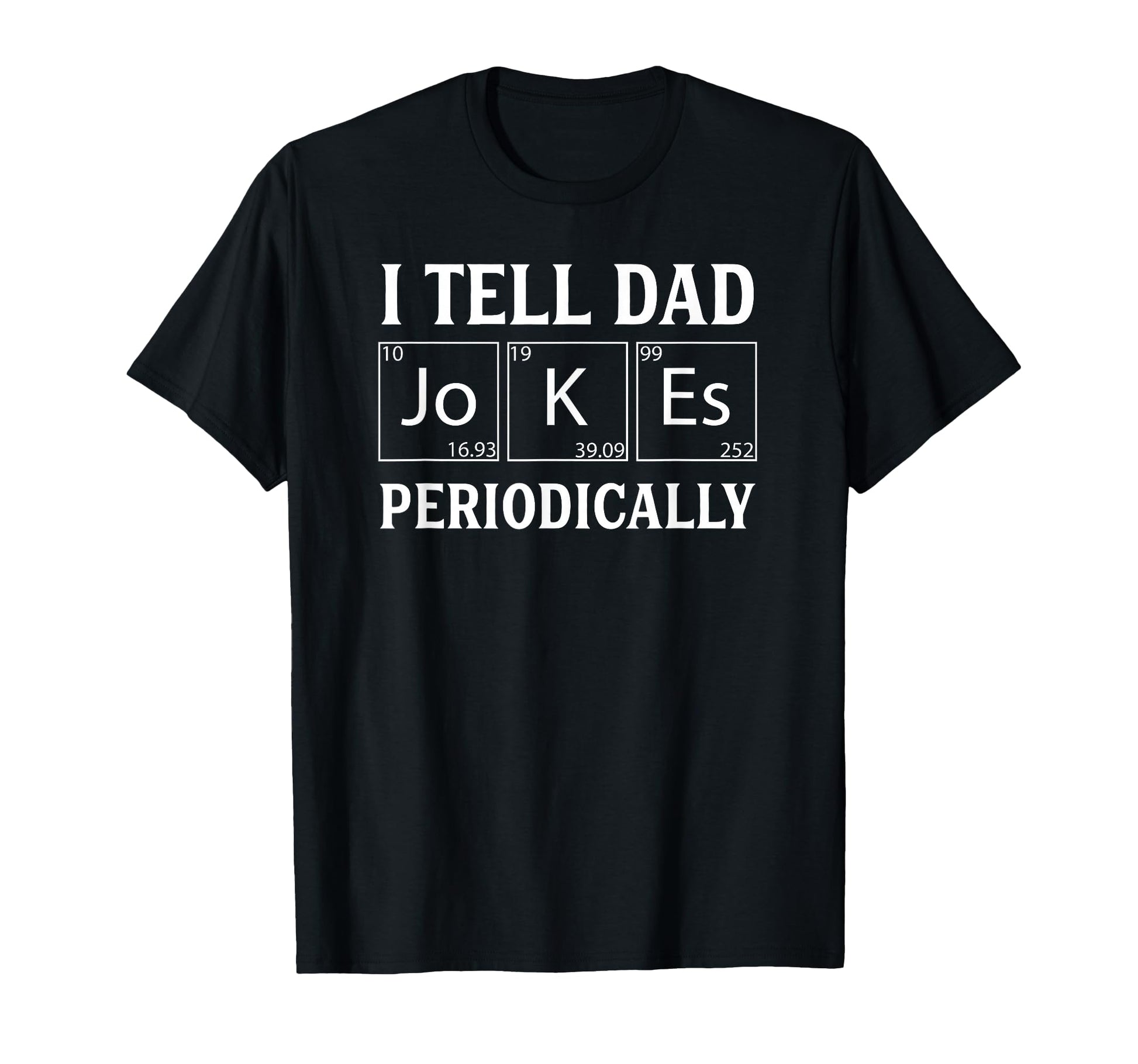 Funny Periodic Table Dad Joke I Tell Dad T-Shirt - Novelty Apparel Unisex - T-Shirt, Sweatshirt, Hoodie