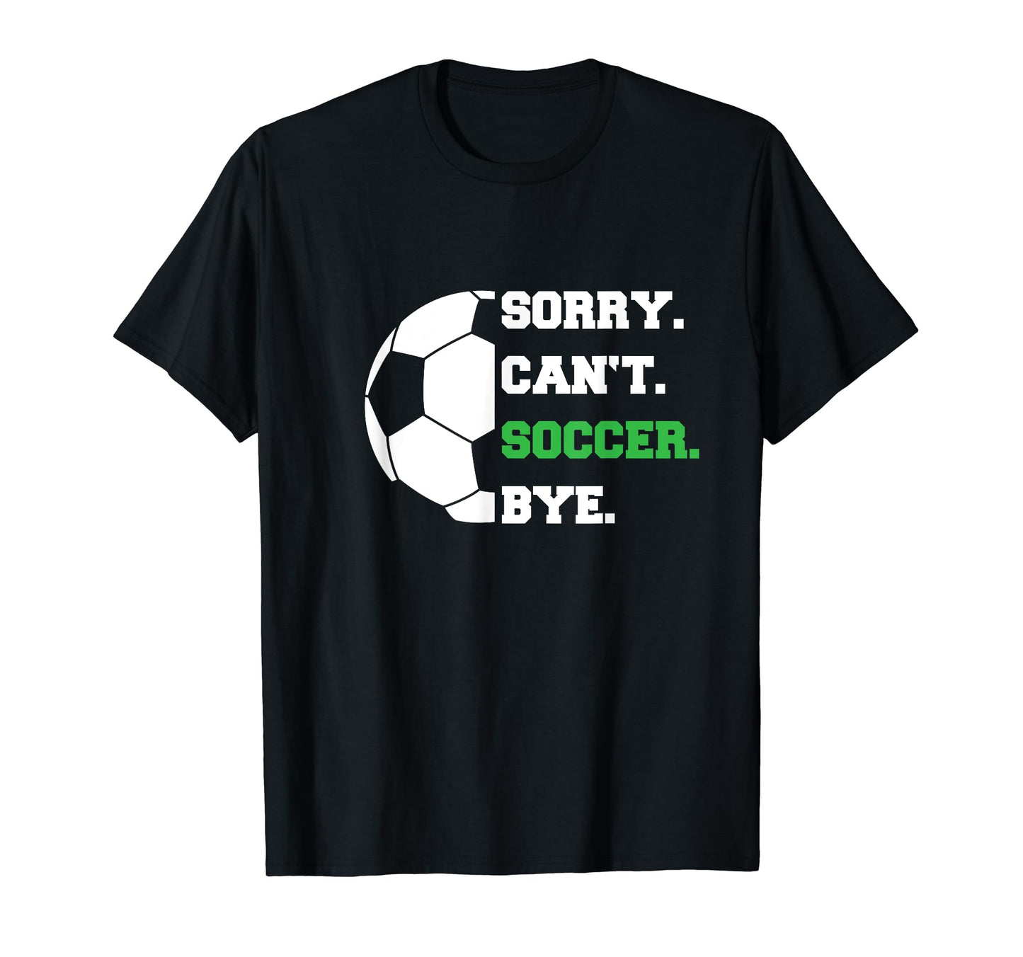Soccer Player Sorry Cant Soccer Bye T-Shirt - Novelty Apparel Men Women - T-Shirt, Sweatshirt, Hoodie