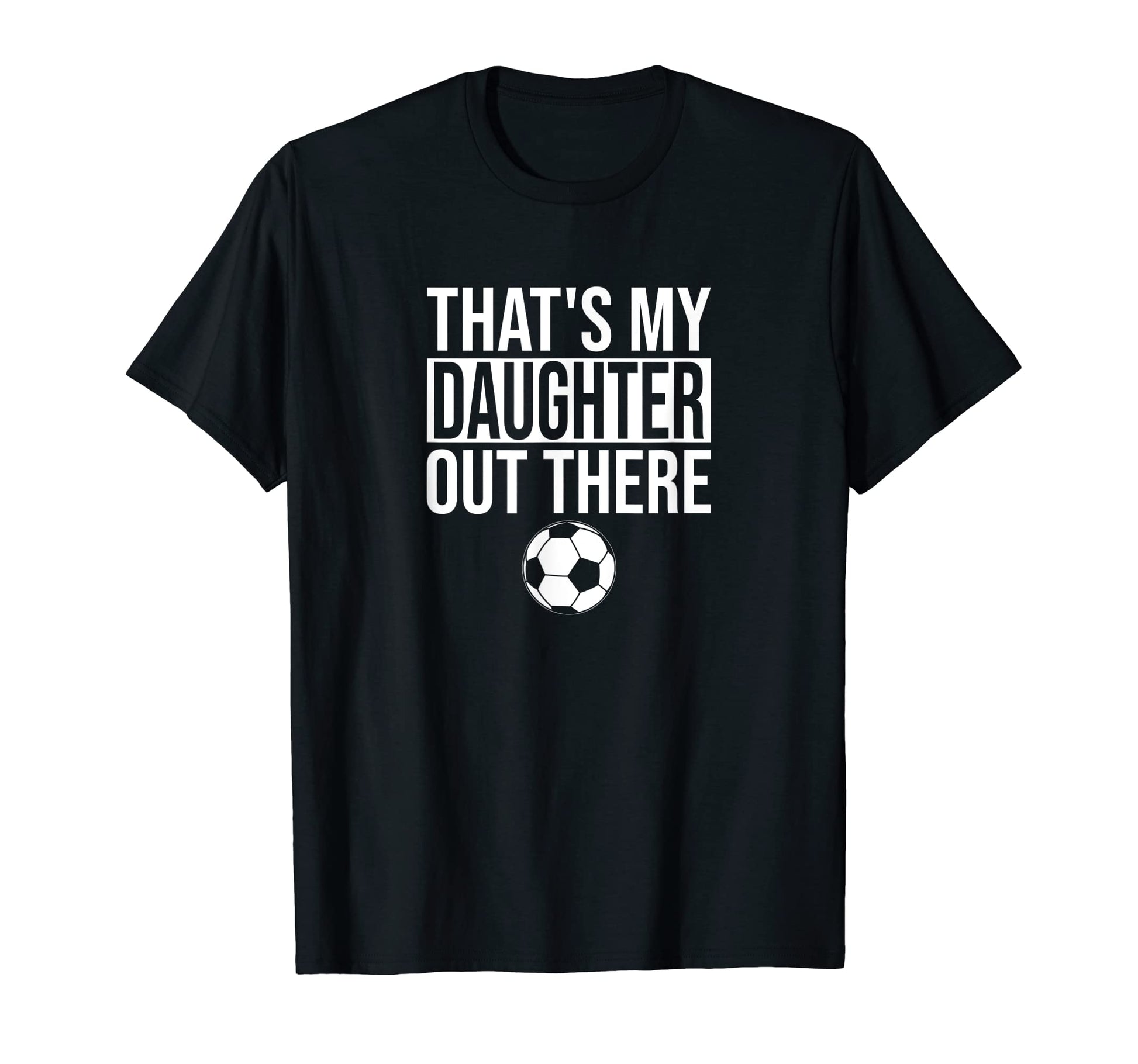 Thats My Daughter Out There Soccer T-Shirt - Novelty Apparel for Adults - T-Shirt, Sweatshirt, Hoodie