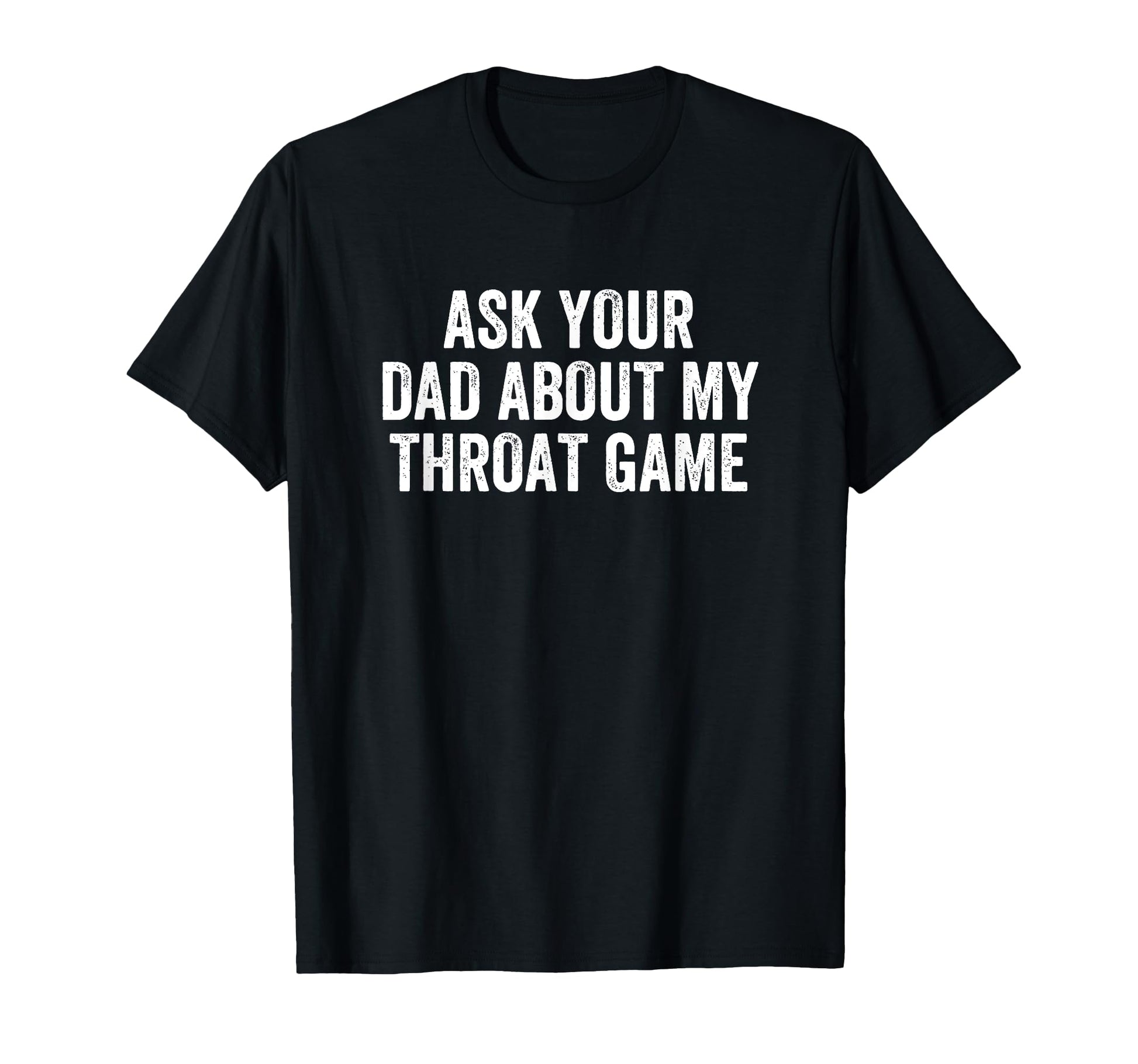 Ask Your Dad About My Throat Game T-Shirt - Fun Novelty Design Unisex - T-Shirt, Sweatshirt, Hoodie