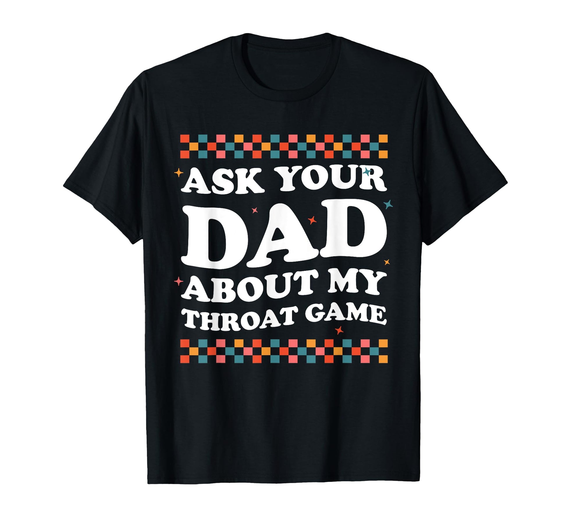 Ask Your Dad About My Throat Game T-Shirt - Custom Art Print for Adults - T-Shirt, Sweatshirt, Hoodie