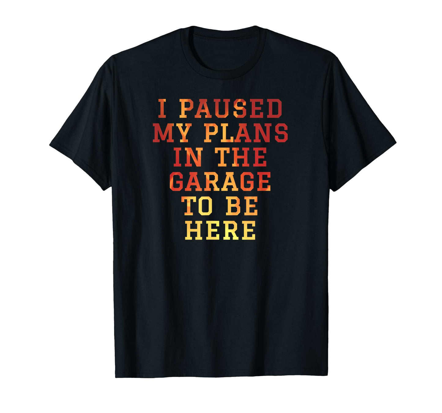 I Paused My Plans Garage To Be Here Dad T-Shirt - Trendy Graphic Unisex - T-Shirt, Sweatshirt, Hoodie