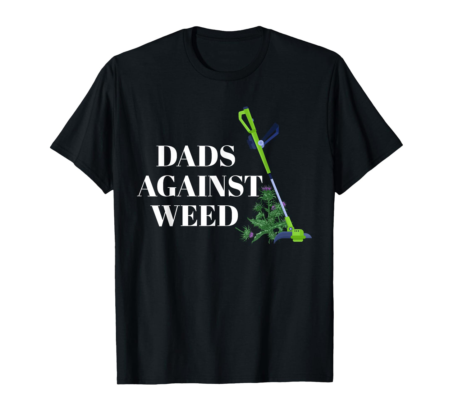 Dads Against Weed Funny Fathers T-Shirt - Casual Everyday Wear Men Women - T-Shirt, Sweatshirt, Hoodie