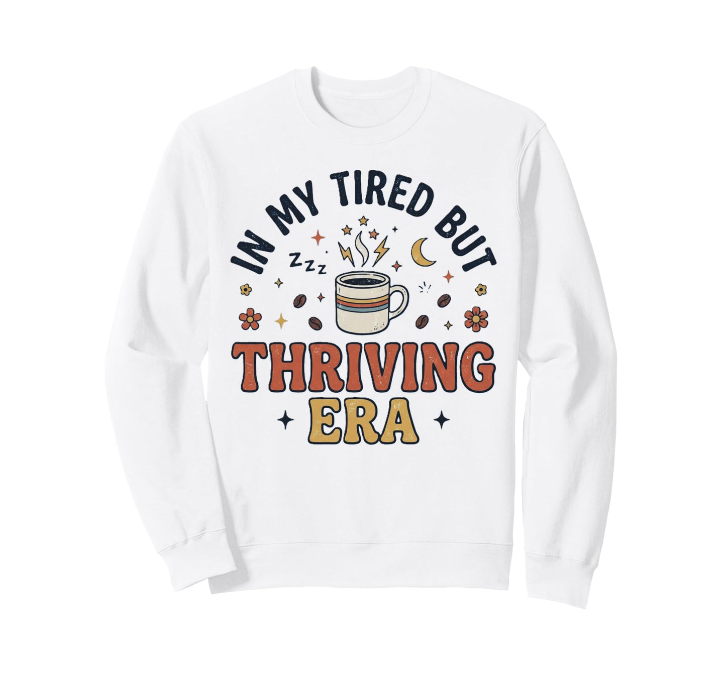 My Tired But Thriving Era Funny Sweatshirt - Fun Novelty Design Men Women - T-Shirt, Sweatshirt, Hoodie