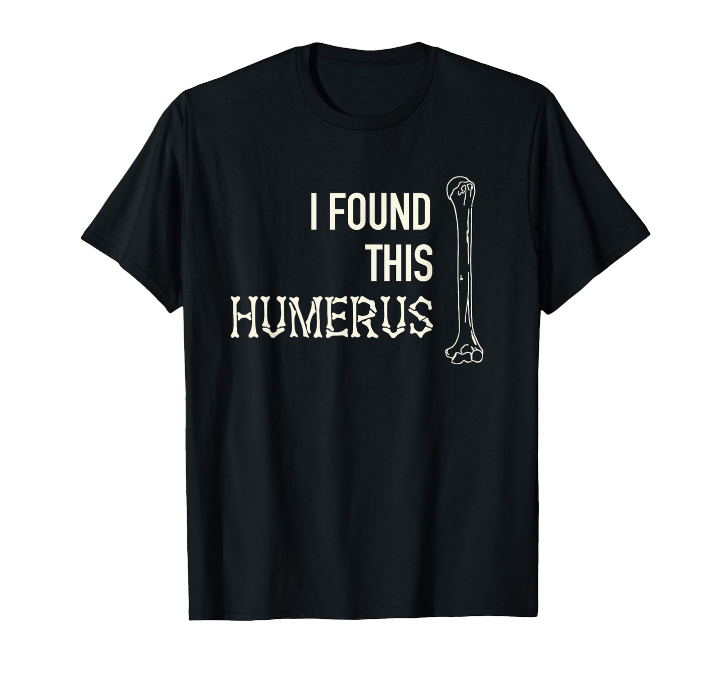 I Found This Humerus Skeleton Bone T-Shirt - Novelty Apparel for Adults - T-Shirt, Sweatshirt, Hoodie