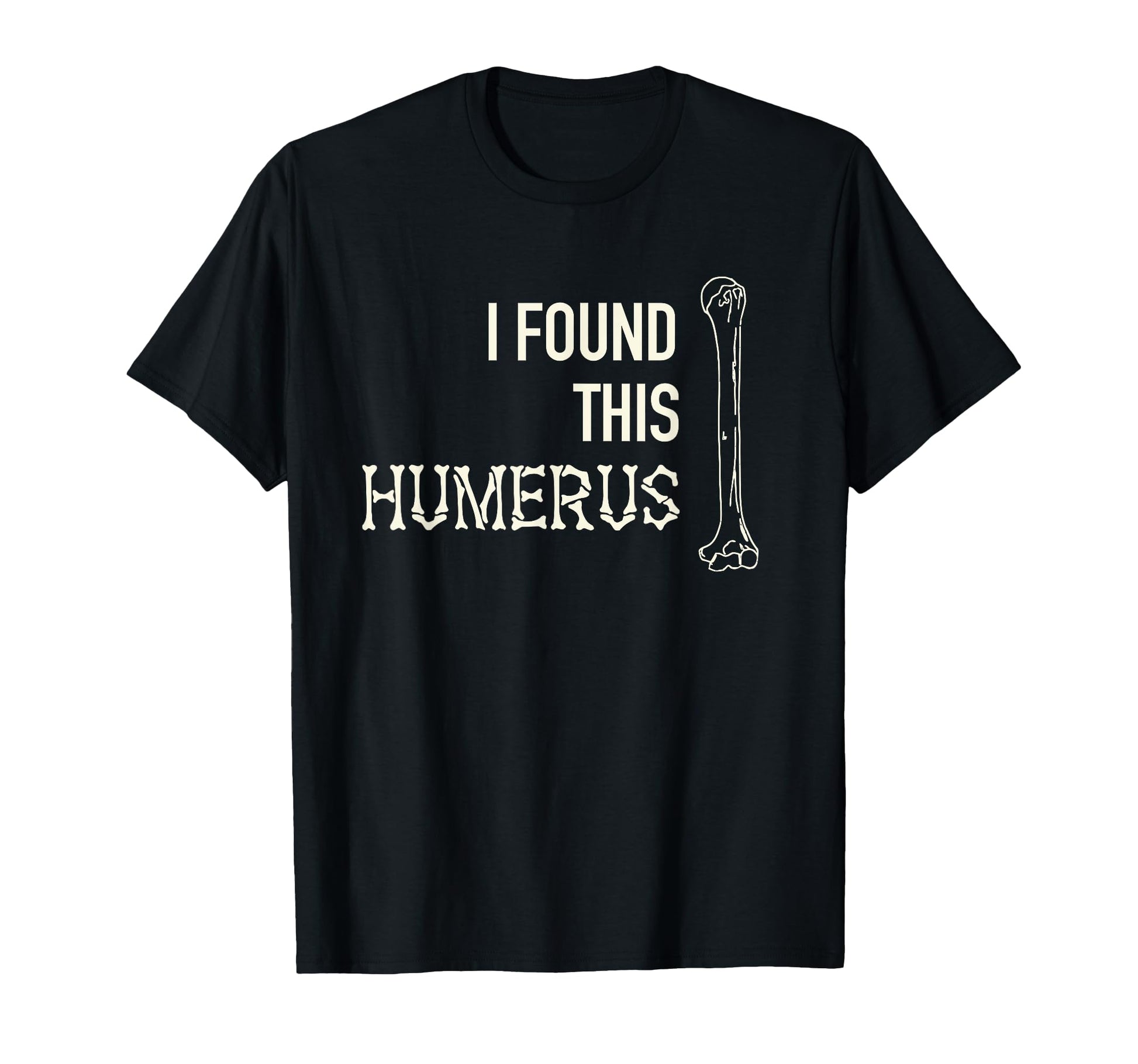 I Found This Humerus Skeleton Bone T-Shirt - Novelty Apparel for Adults - T-Shirt, Sweatshirt, Hoodie
